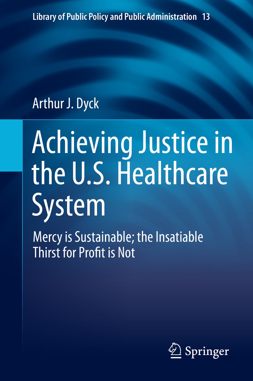 Titlebook: Achieving Justice in the U.S. Healthcare System; Mercy is Sustainable Arthur J. Dyck Book 2019 Springer Nature Switzerland AG 2019 Mercy an Titlebook: Achieving Justice in the U.S. Healthcare System; Mercy is Sustainable Arthur J. Dyck Book 2019 Springer Nature Switzerland AG 2019 Mercy an