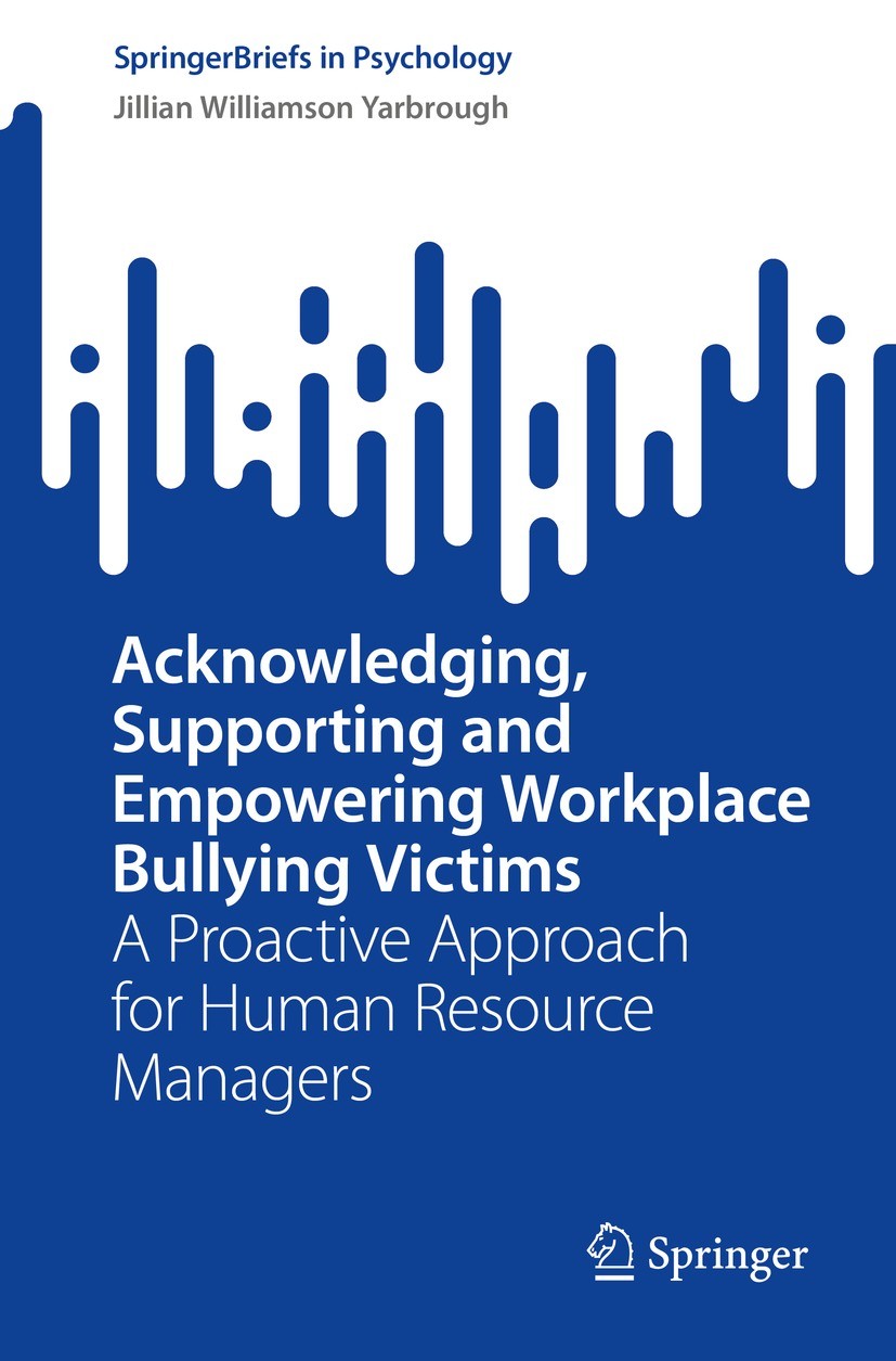 Titlebook: Acknowledging, Supporting and Empowering Workplace Bullying Victims; A Proactive Approach Jillian Williamson Yarbrough Book 2023 The Editor Titlebook: Acknowledging, Supporting and Empowering Workplace Bullying Victims; A Proactive Approach Jillian Williamson Yarbrough Book 2023 The Editor