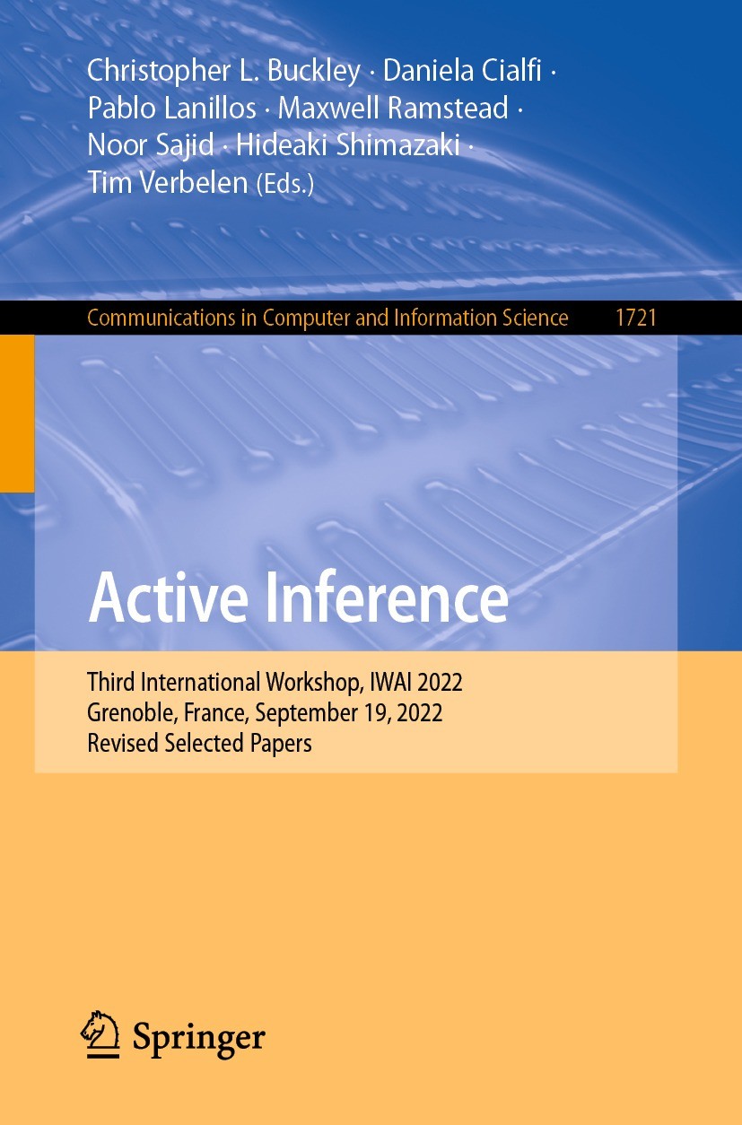 Titlebook: Active Inference; Third International Christopher L. Buckley,Daniela Cialfi,Tim Verbelen Conference proceedings 2023 The Editor(s) (if app Titlebook: Active Inference; Third International Christopher L. Buckley,Daniela Cialfi,Tim Verbelen Conference proceedings 2023 The Editor(s) (if app