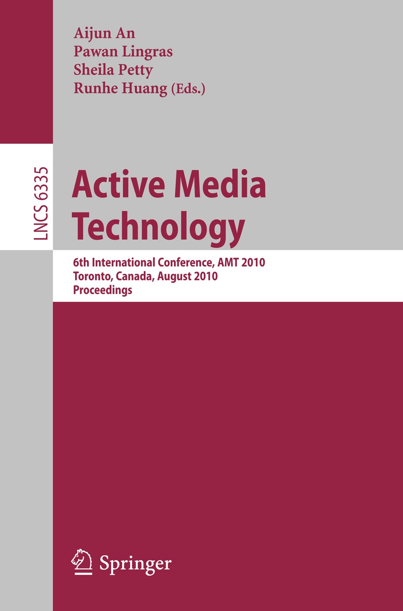 Titlebook: Active Media Technology; 6th International Co Aijun An,Pawan Lingras,Runhe Huang Conference proceedings 2010 Springer-Verlag Berlin Heidelb Titlebook: Active Media Technology; 6th International Co Aijun An,Pawan Lingras,Runhe Huang Conference proceedings 2010 Springer-Verlag Berlin Heidelb