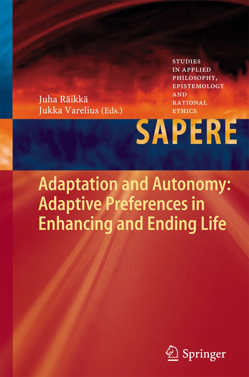 Titlebook: Adaptation and Autonomy: Adaptive Preferences in Enhancing and Ending Life; Juha Räikkä,Jukka Varelius Conference proceedings 2013 Springe Titlebook: Adaptation and Autonomy: Adaptive Preferences in Enhancing and Ending Life; Juha Räikkä,Jukka Varelius Conference proceedings 2013 Springe