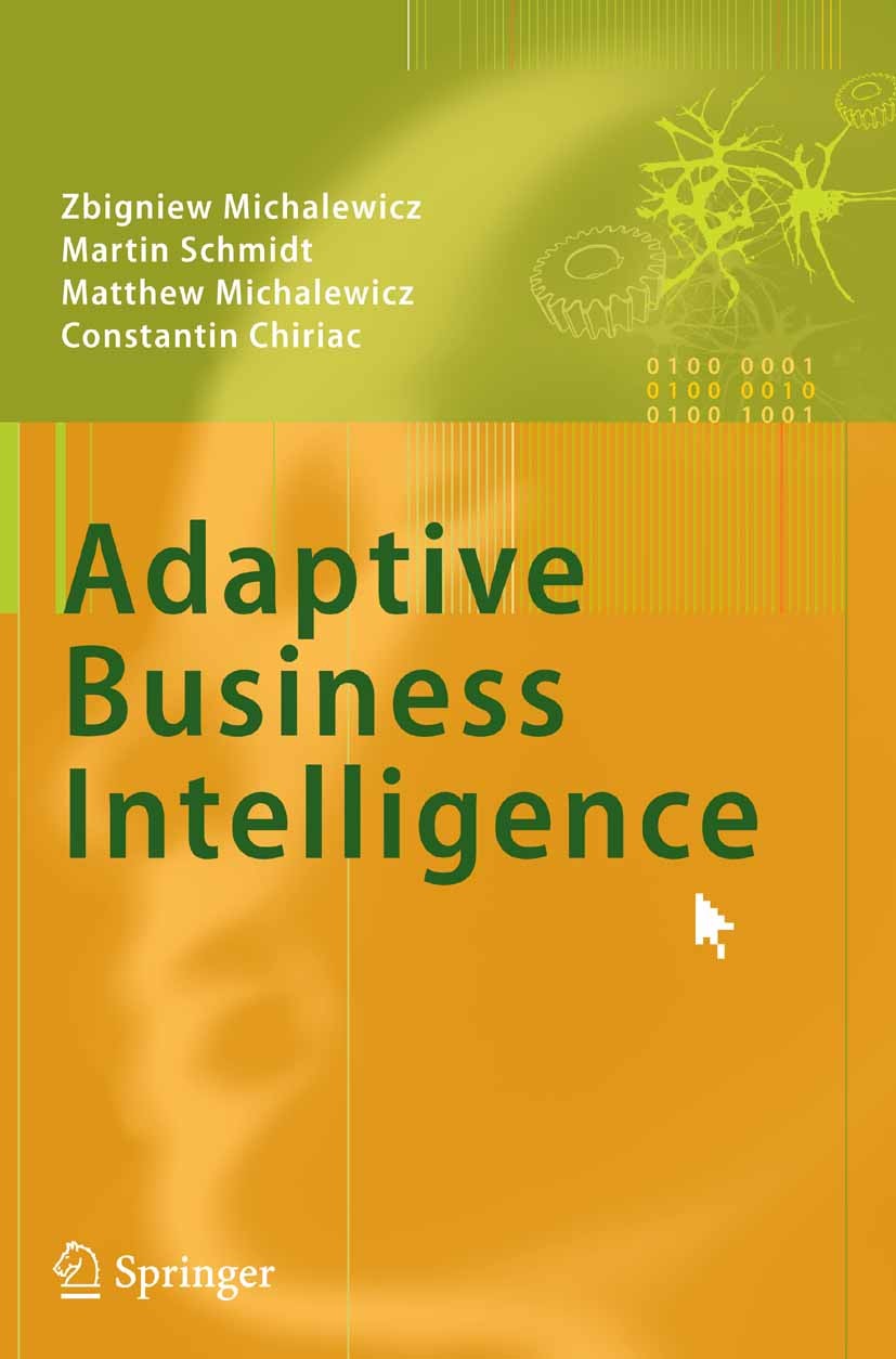 Titlebook: Adaptive Business Intelligence; Zbigniew Michalewicz,Martin Schmidt,Constantin Chi Book 2006 Springer-Verlag Berlin Heidelberg 2006 Adapti Titlebook: Adaptive Business Intelligence; Zbigniew Michalewicz,Martin Schmidt,Constantin Chi Book 2006 Springer-Verlag Berlin Heidelberg 2006 Adapti