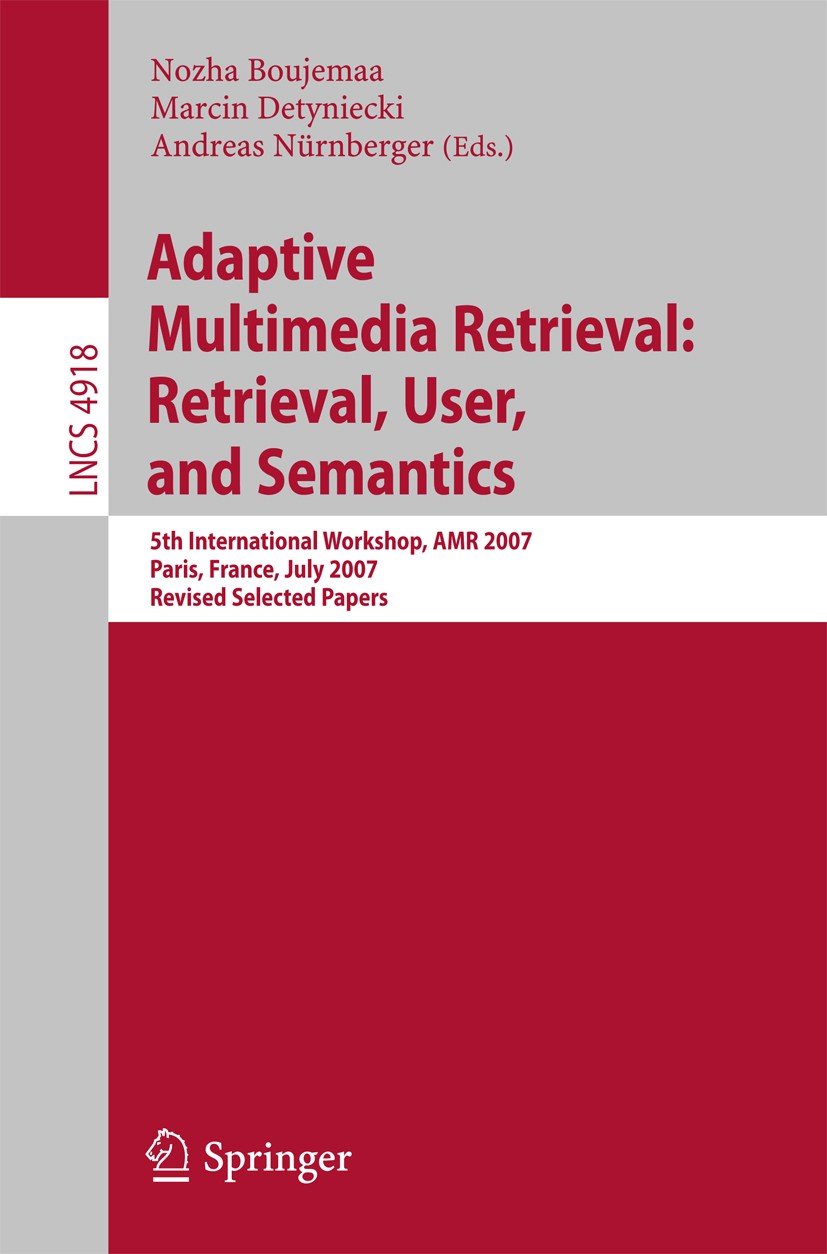Titlebook: Adaptive Multimedia Retrieval: Retrieval, User, and Semantics; 5th International Wo Nozha Boujemaa,Marcin Detyniecki,Andreas Nürnberge Conf Titlebook: Adaptive Multimedia Retrieval: Retrieval, User, and Semantics; 5th International Wo Nozha Boujemaa,Marcin Detyniecki,Andreas Nürnberge Conf