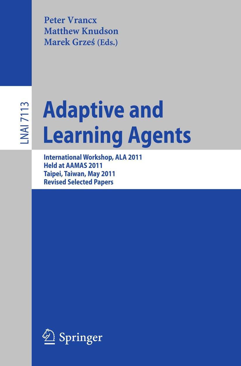Titlebook: Adaptive and Learning Agents; AAMAS 2011 Internati Peter Vrancx,Matthew Knudson,Marek Grześ Conference proceedings 2012 Springer-Verlag Gmb Titlebook: Adaptive and Learning Agents; AAMAS 2011 Internati Peter Vrancx,Matthew Knudson,Marek Grześ Conference proceedings 2012 Springer-Verlag Gmb