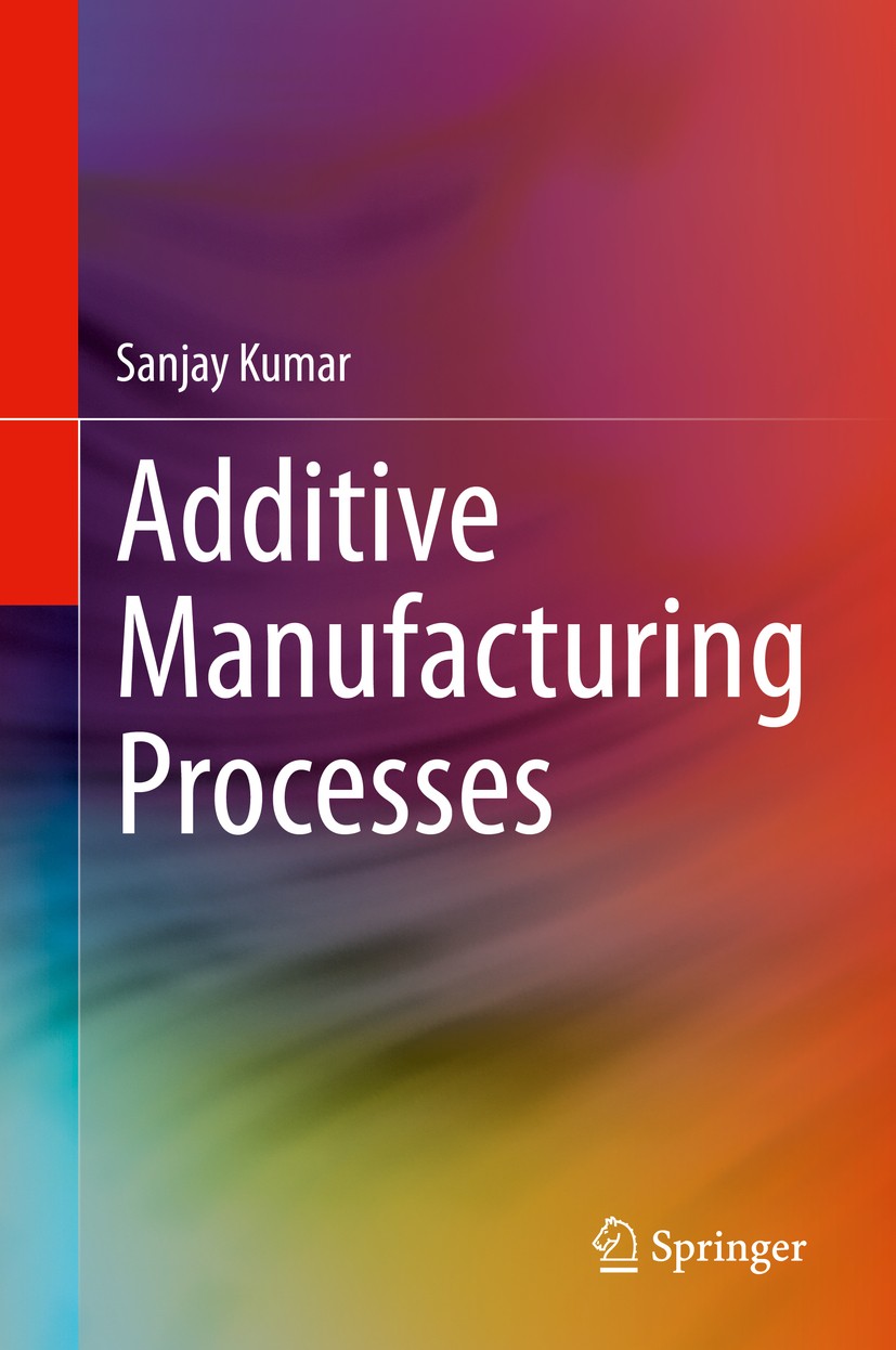 Titlebook: Additive Manufacturing Processes; Sanjay Kumar Book 2020 Springer Nature Switzerland AG 2020 Additive Manufacturing Technologies.Additive Titlebook: Additive Manufacturing Processes; Sanjay Kumar Book 2020 Springer Nature Switzerland AG 2020 Additive Manufacturing Technologies.Additive