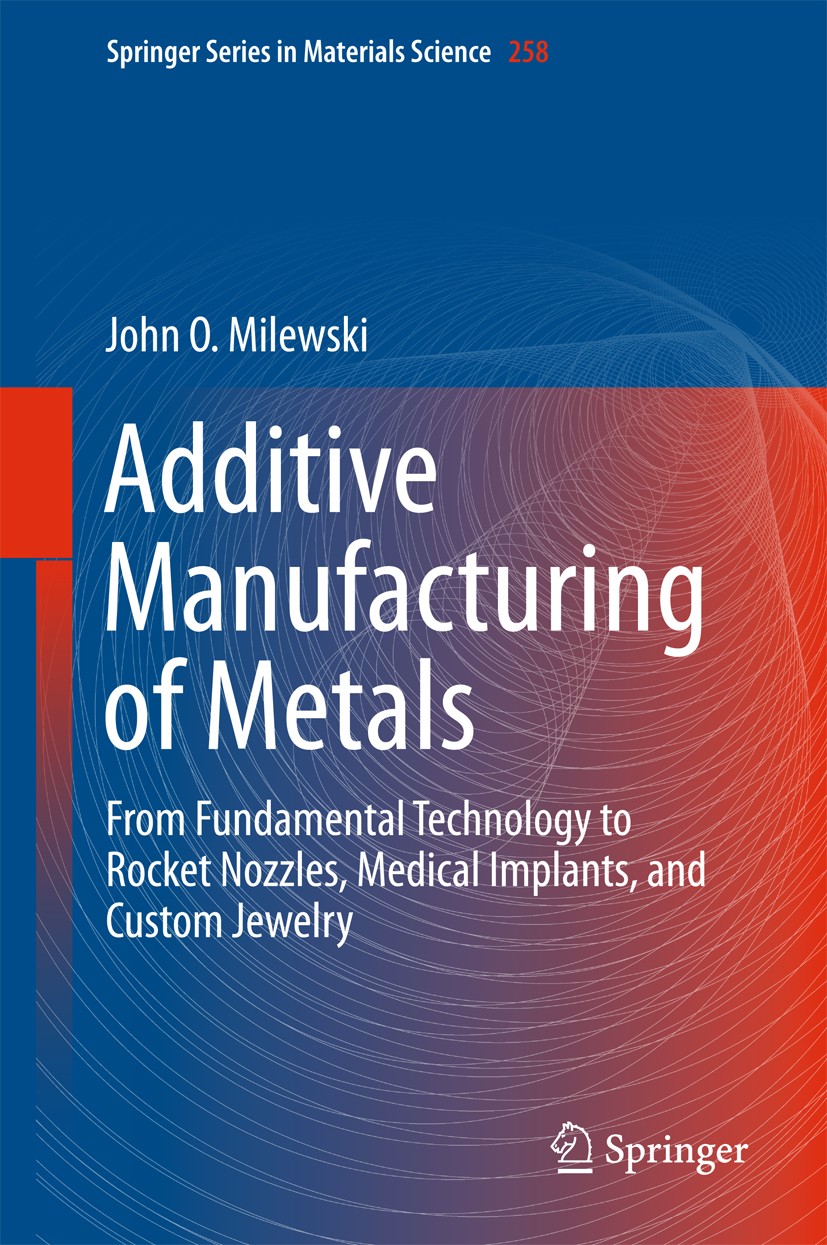 Titlebook: Additive Manufacturing of Metals; From Fundamental Tec John O. Milewski Book 2017 Springer International Publishing AG 2017 3D printing.add Titlebook: Additive Manufacturing of Metals; From Fundamental Tec John O. Milewski Book 2017 Springer International Publishing AG 2017 3D printing.add