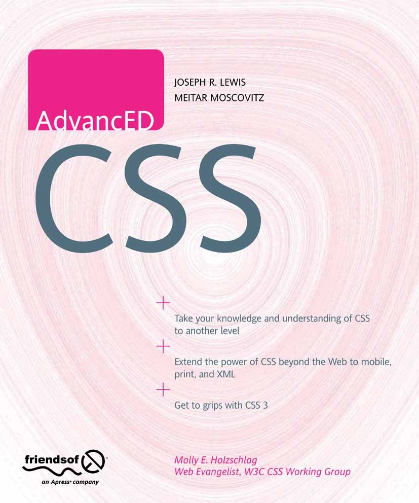 Titlebook: AdvancED CSS; Joseph R. Lewis,Meitar Moscovitz Book 2009 Joe Lewis and Meitar Moscovitz 2009 Ajax.CSS.HTML5.Ruby on Rails.XHTML.XML.techni Titlebook: AdvancED CSS; Joseph R. Lewis,Meitar Moscovitz Book 2009 Joe Lewis and Meitar Moscovitz 2009 Ajax.CSS.HTML5.Ruby on Rails.XHTML.XML.techni