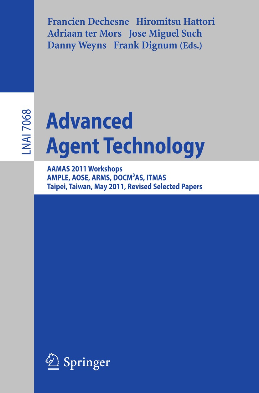 Titlebook: Advanced Agent Technology; AAMAS Workshops 2011 Francien Dechesne,Hiromitsu Hattori,Frank Dignum Conference proceedings 2012 Springer-Verla Titlebook: Advanced Agent Technology; AAMAS Workshops 2011 Francien Dechesne,Hiromitsu Hattori,Frank Dignum Conference proceedings 2012 Springer-Verla