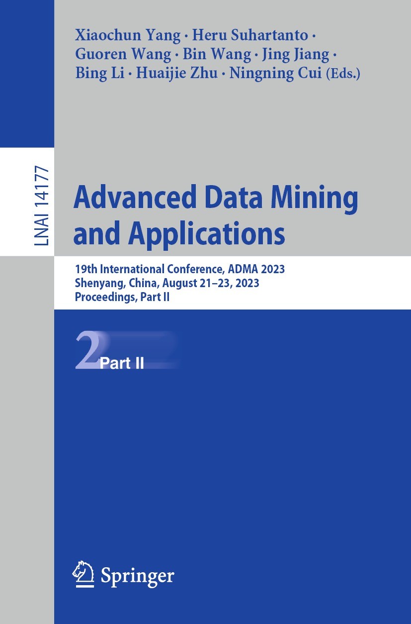 Titlebook: Advanced Data Mining and Applications; 19th International C Xiaochun Yang,Heru Suhartanto,Ningning Cui Conference proceedings 2023 The Edit Titlebook: Advanced Data Mining and Applications; 19th International C Xiaochun Yang,Heru Suhartanto,Ningning Cui Conference proceedings 2023 The Edit