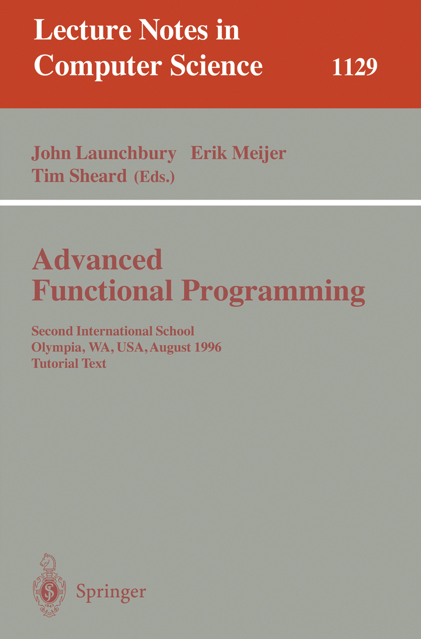 Titlebook: Advanced Functional Programming; Second International John Launchbury,Erik Meijer,Tim Sheard Conference proceedings 1996 Springer-Verlag Be Titlebook: Advanced Functional Programming; Second International John Launchbury,Erik Meijer,Tim Sheard Conference proceedings 1996 Springer-Verlag Be