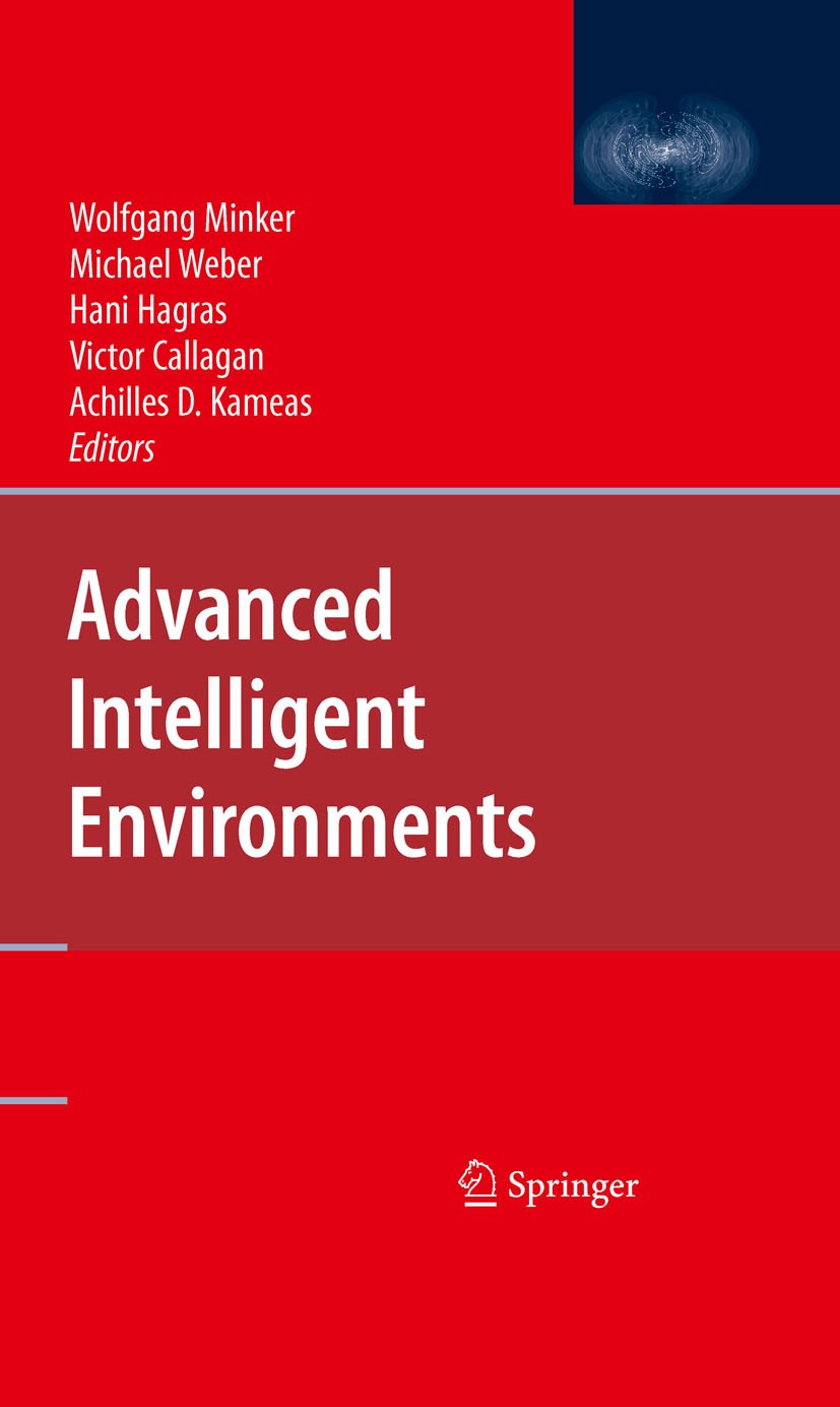 Titlebook: Advanced Intelligent Environments; Achilles D. Kameas,Victor Callagan,Wolfgang Minker Book 2009 Springer-Verlag US 2009 Architecture.Conte Titlebook: Advanced Intelligent Environments; Achilles D. Kameas,Victor Callagan,Wolfgang Minker Book 2009 Springer-Verlag US 2009 Architecture.Conte