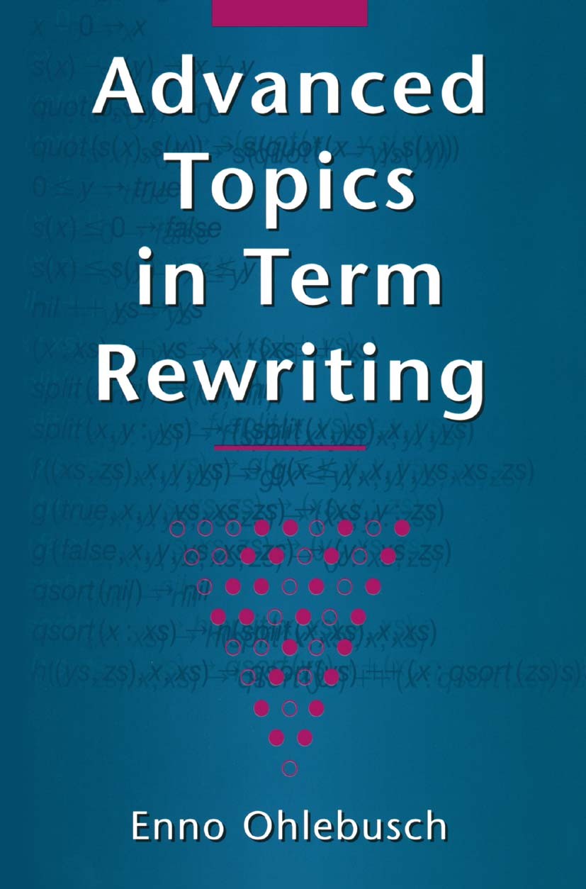 Titlebook: Advanced Topics in Term Rewriting; Enno Ohlebusch Textbook 2002 Springer-Verlag New York 2002 Automat.Boolean algebra.TAL.automated theore Titlebook: Advanced Topics in Term Rewriting; Enno Ohlebusch Textbook 2002 Springer-Verlag New York 2002 Automat.Boolean algebra.TAL.automated theore