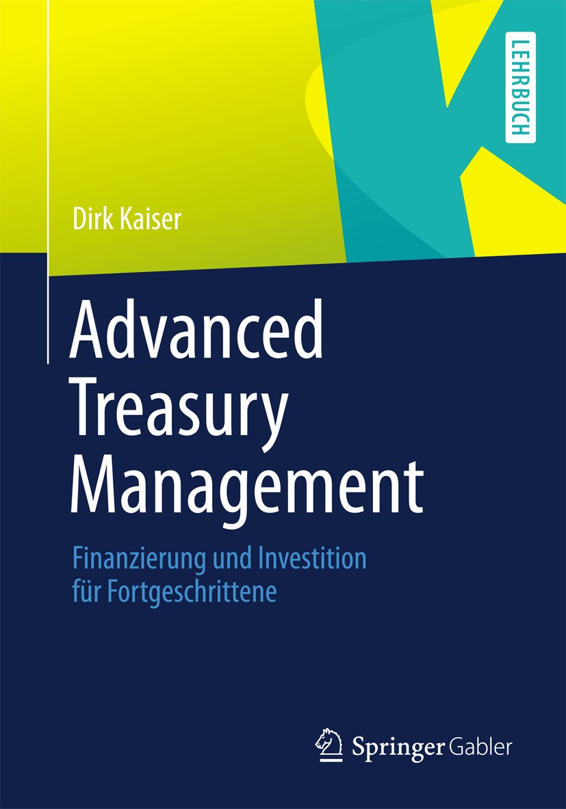 Titlebook: Advanced Treasury Management; Finanzierung und Inv Dirk Kaiser Textbook 2013 Springer Fachmedien Wiesbaden 2013 Außenfinanzierungsmix.Durat Titlebook: Advanced Treasury Management; Finanzierung und Inv Dirk Kaiser Textbook 2013 Springer Fachmedien Wiesbaden 2013 Außenfinanzierungsmix.Durat