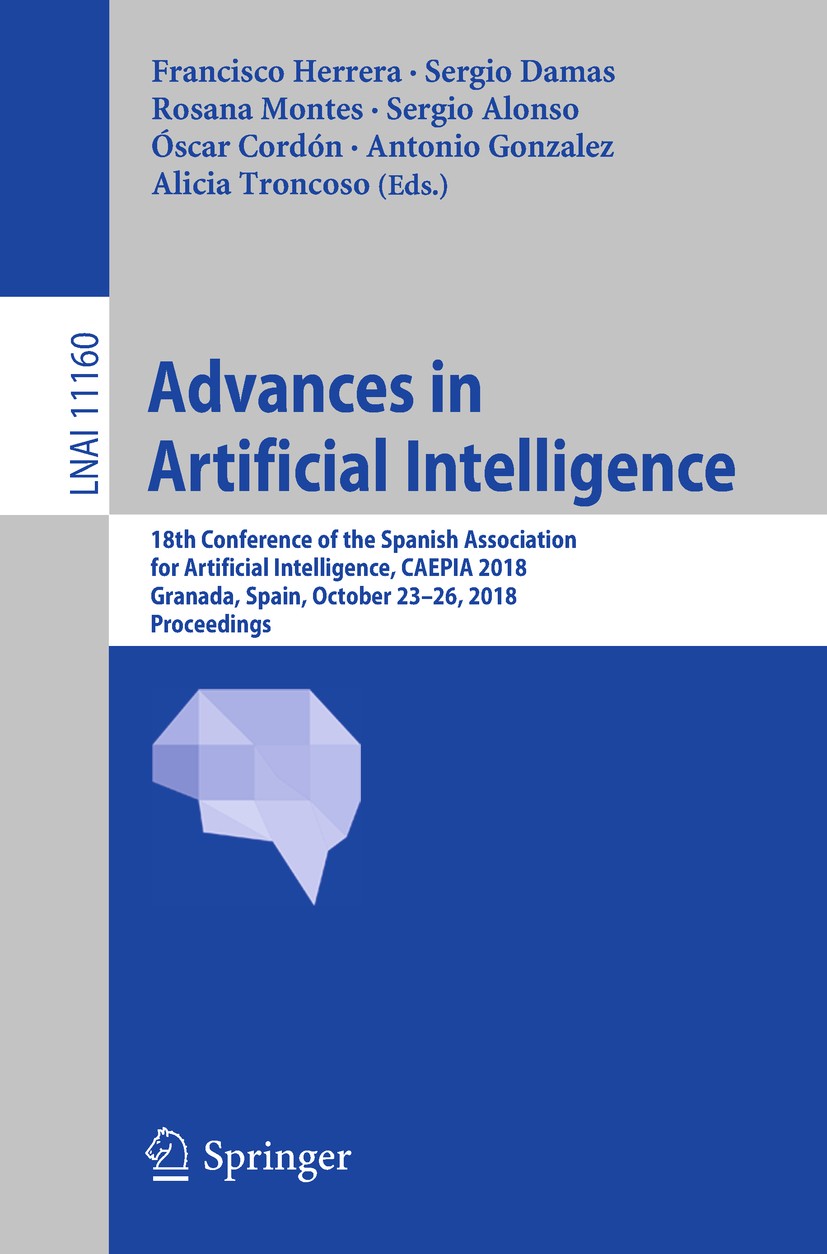 Titlebook: Advances in Artificial Intelligence; 18th Conference of t Francisco Herrera,Sergio Damas,Alicia Troncoso Conference proceedings 2018 Spring Titlebook: Advances in Artificial Intelligence; 18th Conference of t Francisco Herrera,Sergio Damas,Alicia Troncoso Conference proceedings 2018 Spring