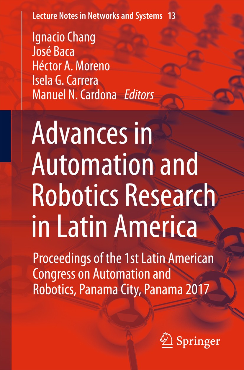 Titlebook: Advances in Automation and Robotics Research in Latin America; Proceedings of the 1 Ignacio Chang,José Baca,Manuel N. Cardona Conference pr Titlebook: Advances in Automation and Robotics Research in Latin America; Proceedings of the 1 Ignacio Chang,José Baca,Manuel N. Cardona Conference pr