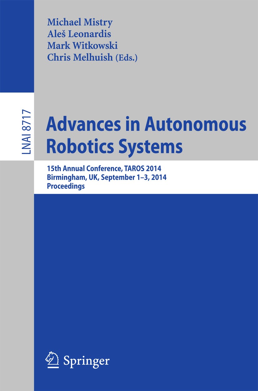 Titlebook: Advances in Autonomous Robotics Systems; 15th Annual Conferen Michael Mistry,Aleš Leonardis,Chris Melhuish Conference proceedings 2014 Spri Titlebook: Advances in Autonomous Robotics Systems; 15th Annual Conferen Michael Mistry,Aleš Leonardis,Chris Melhuish Conference proceedings 2014 Spri