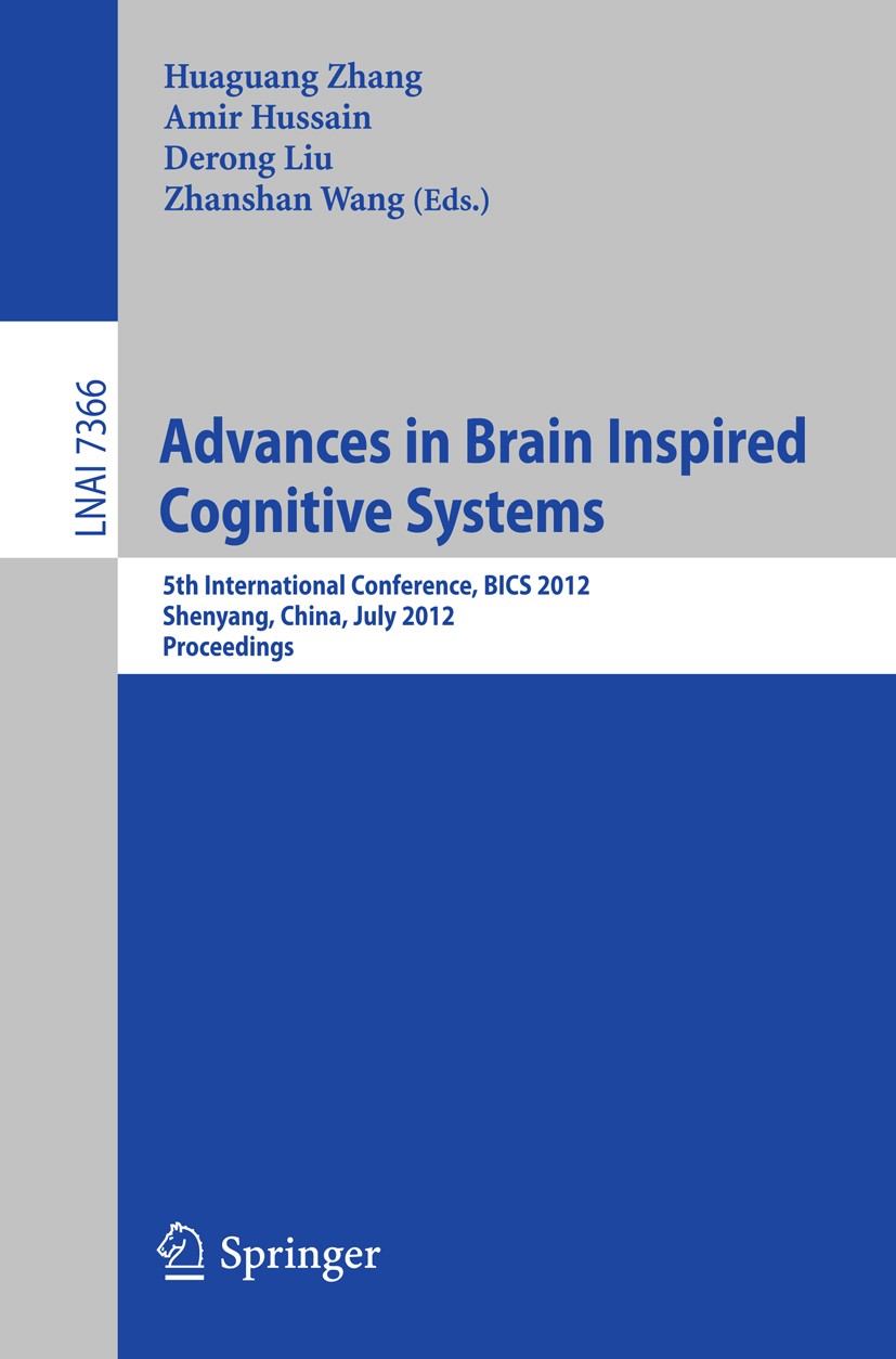 Titlebook: Advances in Brain Inspired Cognitive Systems; 5th International Co Huaguang Zhang,Amir Hussain,Zhanshan Wang Conference proceedings 2012 Sp Titlebook: Advances in Brain Inspired Cognitive Systems; 5th International Co Huaguang Zhang,Amir Hussain,Zhanshan Wang Conference proceedings 2012 Sp