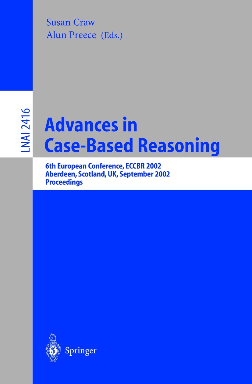 Titlebook: Advances in Case-Based Reasoning; 6th European Confere Susan Craw,Alun Preece Conference proceedings 2002 Springer-Verlag Berlin Heidelberg Titlebook: Advances in Case-Based Reasoning; 6th European Confere Susan Craw,Alun Preece Conference proceedings 2002 Springer-Verlag Berlin Heidelberg