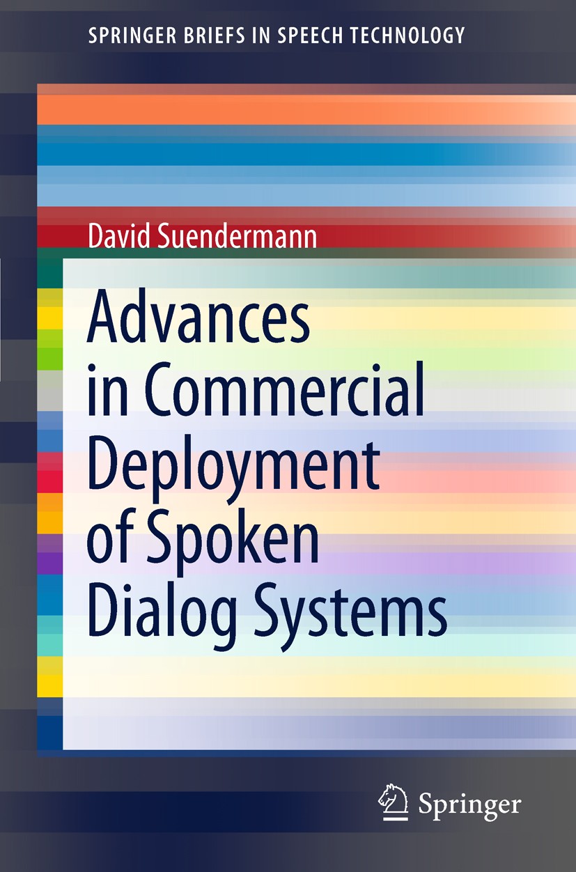 Titlebook: Advances in Commercial Deployment of Spoken Dialog Systems; David Suendermann Book 2011 Springer Science+Business Media, LLC 2011 Deployed Titlebook: Advances in Commercial Deployment of Spoken Dialog Systems; David Suendermann Book 2011 Springer Science+Business Media, LLC 2011 Deployed