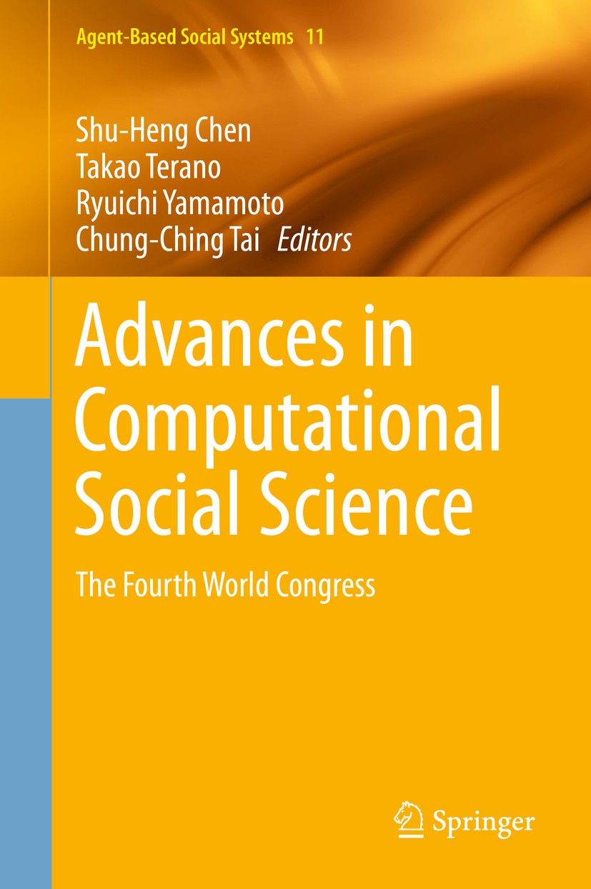 Titlebook: Advances in Computational Social Science; The Fourth World Con Shu-Heng Chen,Takao Terano,Chung-Ching Tai Conference proceedings 2014 Sprin Titlebook: Advances in Computational Social Science; The Fourth World Con Shu-Heng Chen,Takao Terano,Chung-Ching Tai Conference proceedings 2014 Sprin