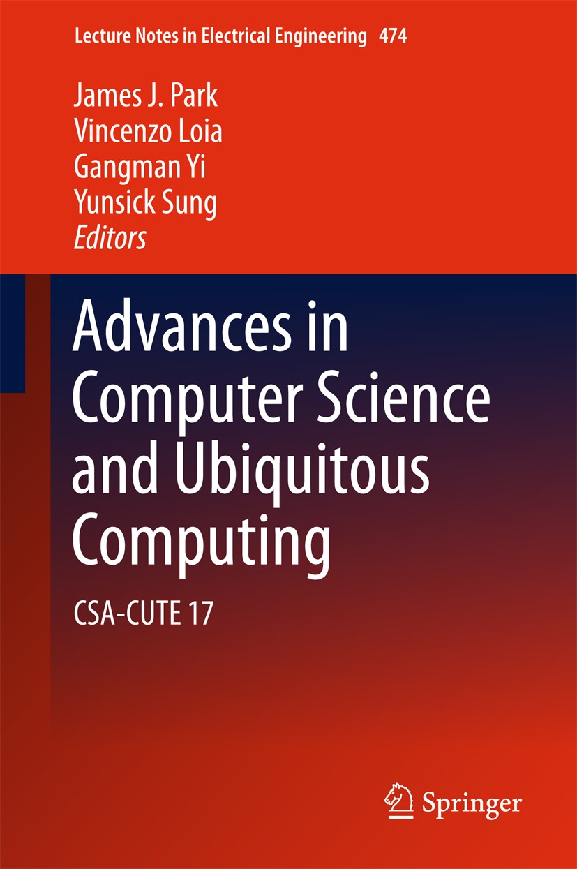 Titlebook: Advances in Computer Science and Ubiquitous Computing; CSA-CUTE 17 James J. Park,Vincenzo Loia,Yunsick Sung Conference proceedings 2018 Spr Titlebook: Advances in Computer Science and Ubiquitous Computing; CSA-CUTE 17 James J. Park,Vincenzo Loia,Yunsick Sung Conference proceedings 2018 Spr