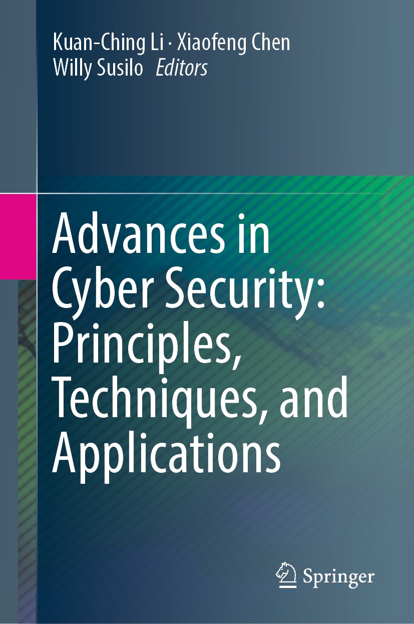 Titlebook: Advances in Cyber Security: Principles, Techniques, and Applications; Kuan-Ching Li,Xiaofeng Chen,Willy Susilo Book 2019 The Editor(s) (if Titlebook: Advances in Cyber Security: Principles, Techniques, and Applications; Kuan-Ching Li,Xiaofeng Chen,Willy Susilo Book 2019 The Editor(s) (if