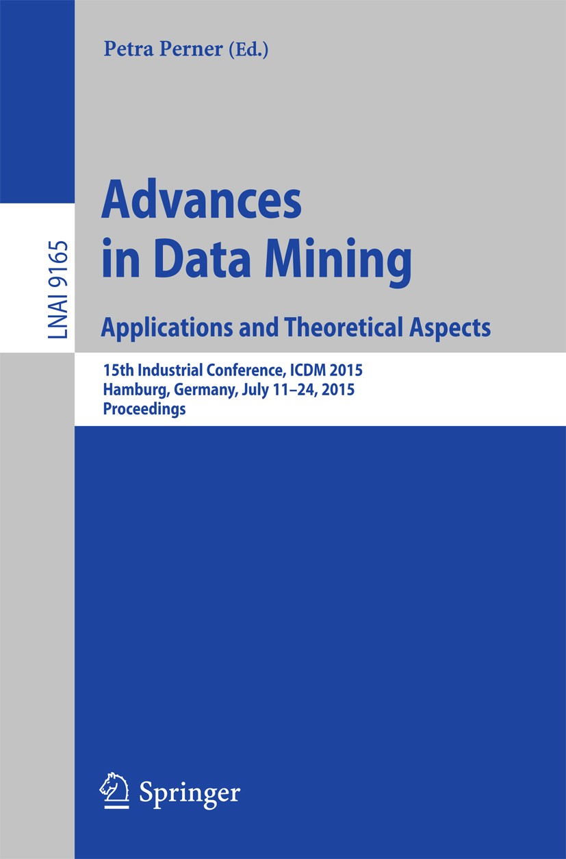 Titlebook: Advances in Data Mining: Applications and Theoretical Aspects; 15th Industrial Conf Petra Perner Conference proceedings 2015 Springer Inter Titlebook: Advances in Data Mining: Applications and Theoretical Aspects; 15th Industrial Conf Petra Perner Conference proceedings 2015 Springer Inter