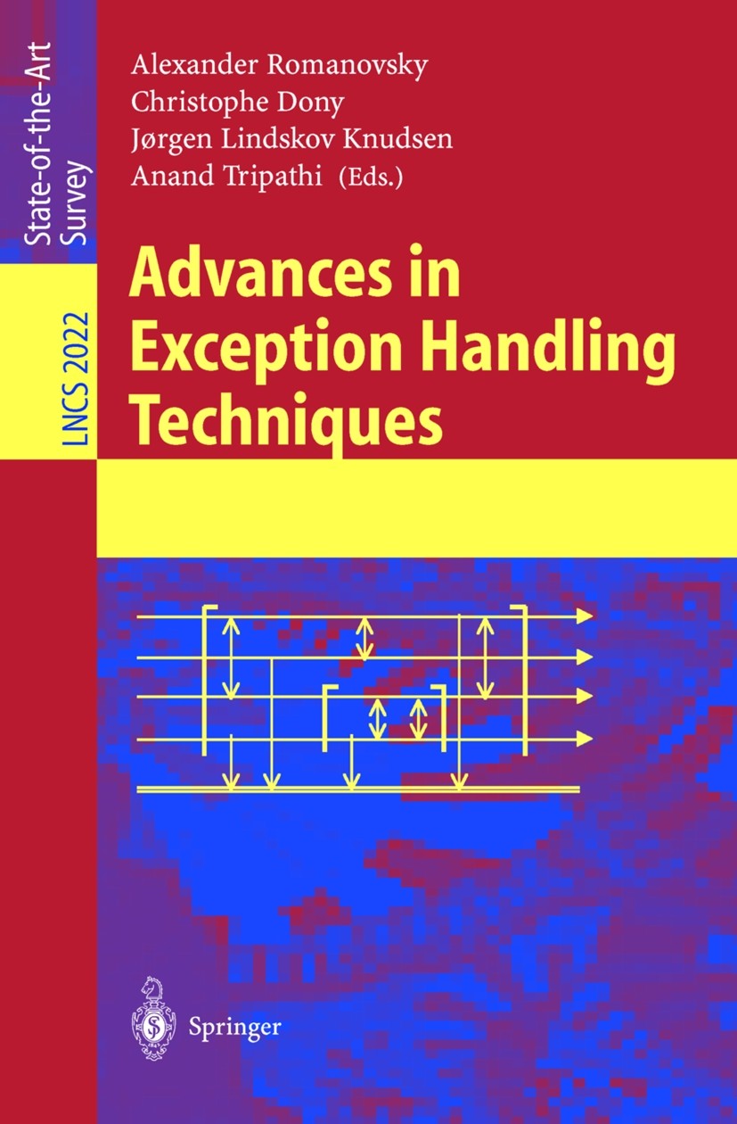 Titlebook: Advances in Exception Handling Techniques; Alexander Romanovsky,Christophe Dony,Anand Tripath Book 2001 Springer-Verlag Berlin Heidelberg Titlebook: Advances in Exception Handling Techniques; Alexander Romanovsky,Christophe Dony,Anand Tripath Book 2001 Springer-Verlag Berlin Heidelberg