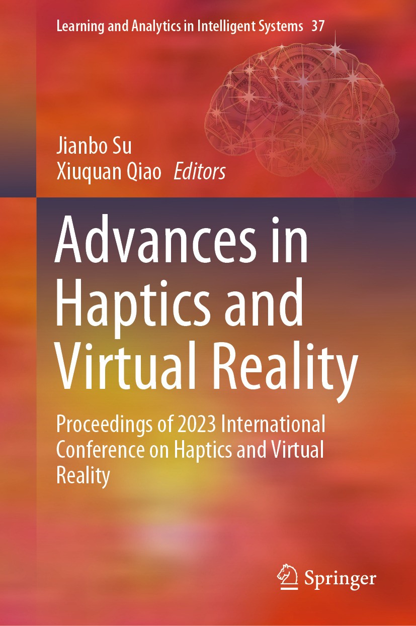Titlebook: Advances in Haptics and Virtual Reality; Proceedings of 2023 Jianbo Su,Xiuquan Qiao Conference proceedings 2024 The Editor(s) (if applicab Titlebook: Advances in Haptics and Virtual Reality; Proceedings of 2023 Jianbo Su,Xiuquan Qiao Conference proceedings 2024 The Editor(s) (if applicab
