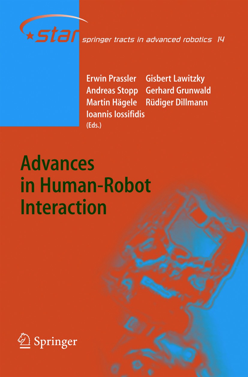 Titlebook: Advances in Human-Robot Interaction; Erwin Prassler,Gisbert Lawitzky,Ioannis Iossifidis Book 2005 Springer-Verlag Berlin Heidelberg 2005 a Titlebook: Advances in Human-Robot Interaction; Erwin Prassler,Gisbert Lawitzky,Ioannis Iossifidis Book 2005 Springer-Verlag Berlin Heidelberg 2005 a