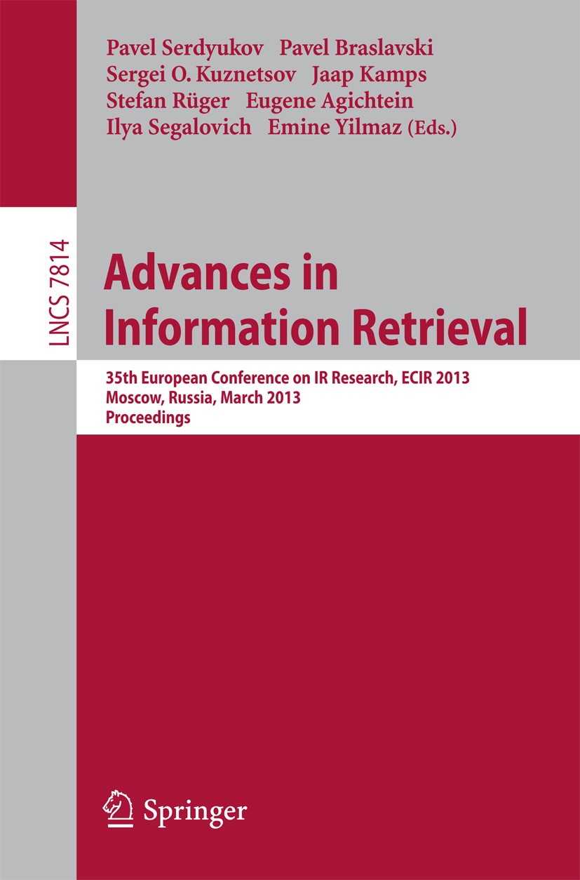 Titlebook: Advances in Information Retrieval; 35th European Confer Pavel Serdyukov,Pavel Braslavski,Emine Yilmaz Conference proceedings 2013 Springer- Titlebook: Advances in Information Retrieval; 35th European Confer Pavel Serdyukov,Pavel Braslavski,Emine Yilmaz Conference proceedings 2013 Springer-