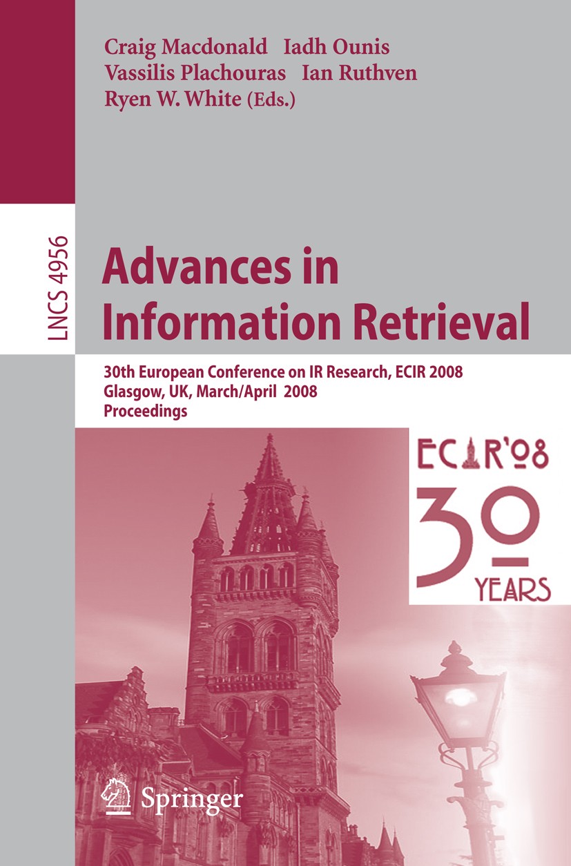 Titlebook: Advances in Information Retrieval; 30th European Confer Craig Macdonald,Iadh Ounis,Ryen W. White Conference proceedings 2008 Springer-Verla Titlebook: Advances in Information Retrieval; 30th European Confer Craig Macdonald,Iadh Ounis,Ryen W. White Conference proceedings 2008 Springer-Verla