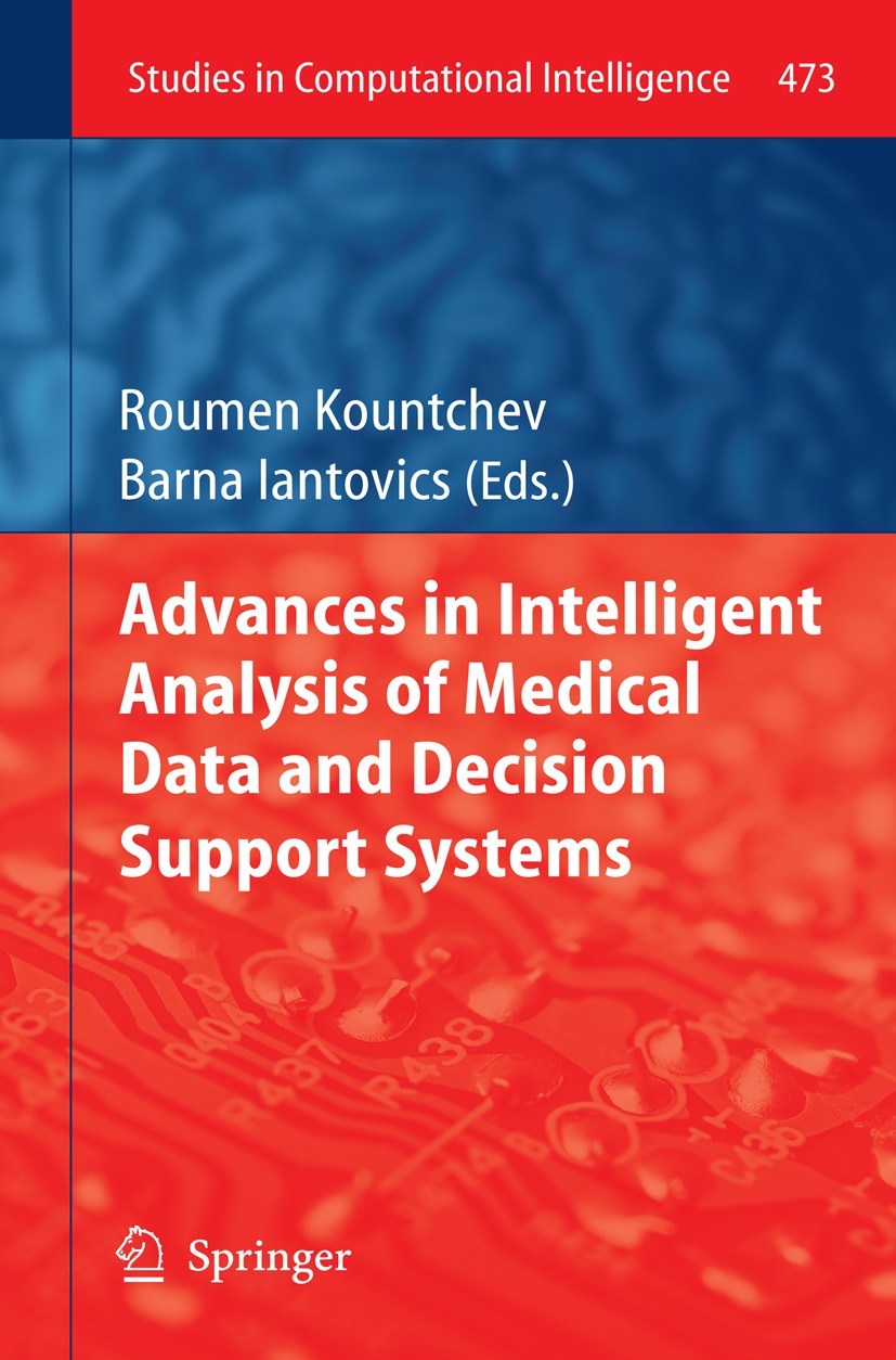 Titlebook: Advances in Intelligent Analysis of Medical Data and Decision Support Systems; Roumen Kountchev,Barna Iantovics Book 2013 Springer Interna Titlebook: Advances in Intelligent Analysis of Medical Data and Decision Support Systems; Roumen Kountchev,Barna Iantovics Book 2013 Springer Interna