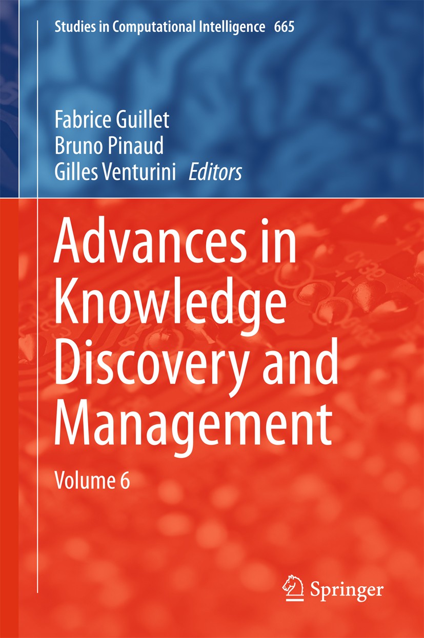 Titlebook: Advances in Knowledge Discovery and Management; Volume 6 Fabrice Guillet,Bruno Pinaud,Gilles Venturini Book 2017 Springer International Pub Titlebook: Advances in Knowledge Discovery and Management; Volume 6 Fabrice Guillet,Bruno Pinaud,Gilles Venturini Book 2017 Springer International Pub
