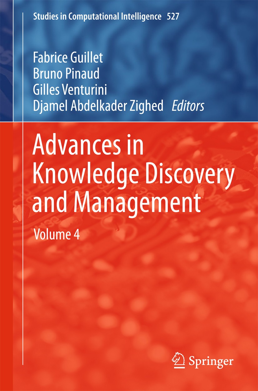 Titlebook: Advances in Knowledge Discovery and Management; Volume 4 Fabrice Guillet,Bruno Pinaud,Djamel Abdelkader Zig Book 2014 Springer Internationa Titlebook: Advances in Knowledge Discovery and Management; Volume 4 Fabrice Guillet,Bruno Pinaud,Djamel Abdelkader Zig Book 2014 Springer Internationa