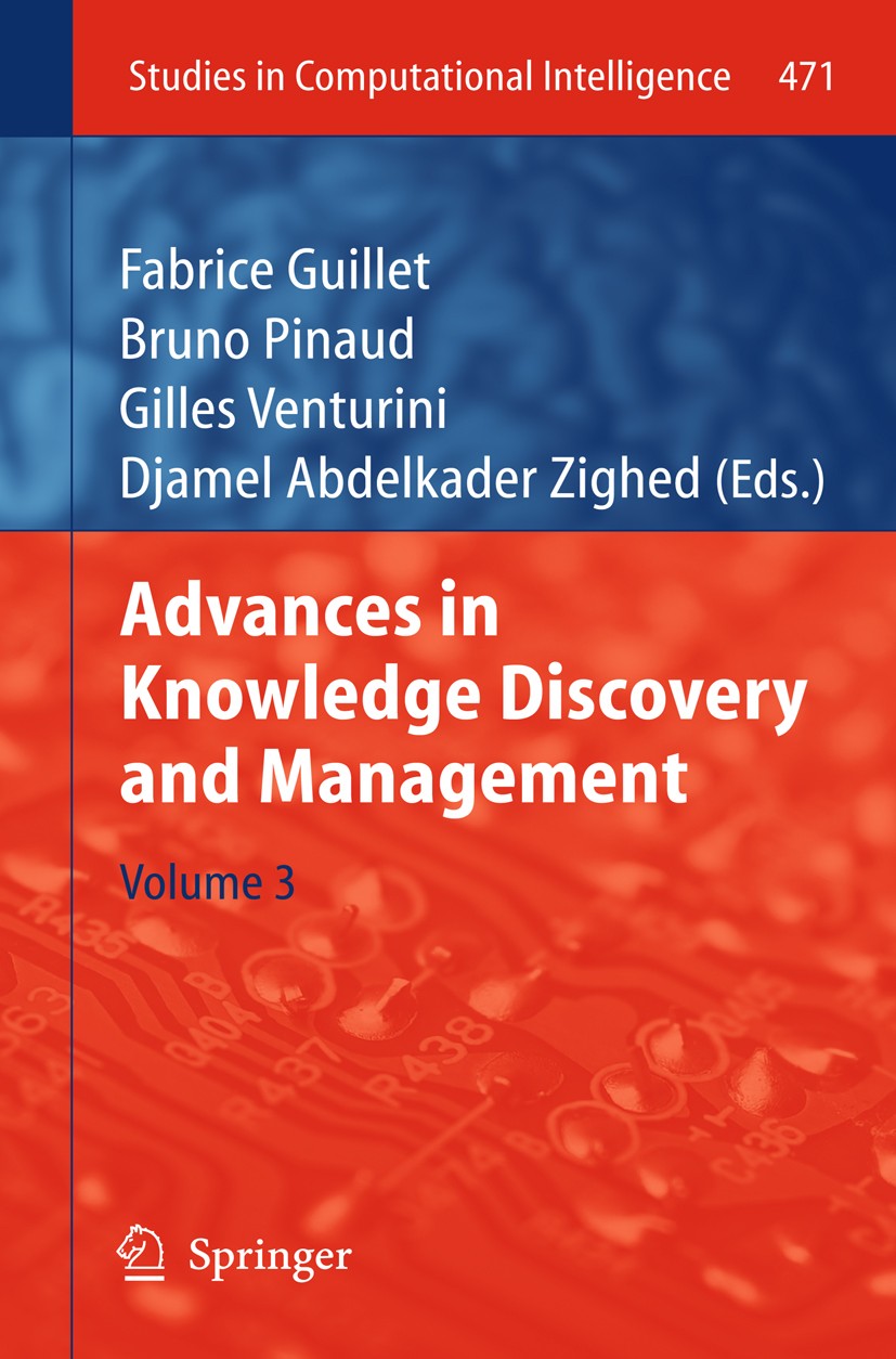 Titlebook: Advances in Knowledge Discovery and Management; Fabrice Guillet,Bruno Pinaud,Djamel Abdelkader Zig Book 2013 Springer-Verlag Berlin Heidel Titlebook: Advances in Knowledge Discovery and Management; Fabrice Guillet,Bruno Pinaud,Djamel Abdelkader Zig Book 2013 Springer-Verlag Berlin Heidel