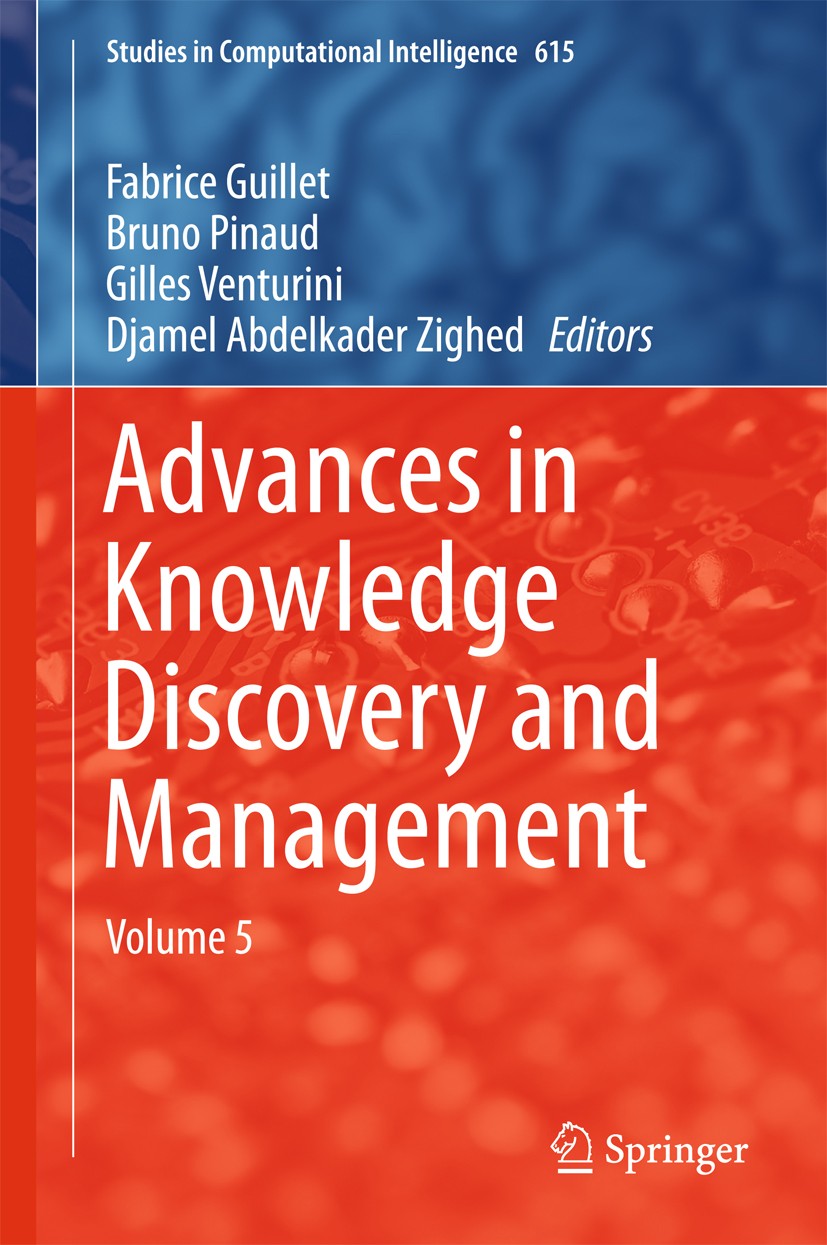 Titlebook: Advances in Knowledge Discovery and Management; Volume 5 Fabrice Guillet,Bruno Pinaud,Djamel Abdelkader Zig Book 2016 Springer Internationa Titlebook: Advances in Knowledge Discovery and Management; Volume 5 Fabrice Guillet,Bruno Pinaud,Djamel Abdelkader Zig Book 2016 Springer Internationa