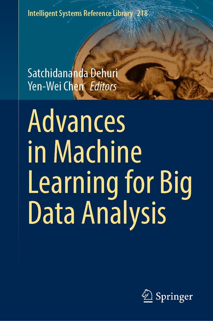 Titlebook: Advances in Machine Learning for Big Data Analysis; Satchidananda Dehuri,Yen-Wei Chen Book 2022 The Editor(s) (if applicable) and The Auth Titlebook: Advances in Machine Learning for Big Data Analysis; Satchidananda Dehuri,Yen-Wei Chen Book 2022 The Editor(s) (if applicable) and The Auth