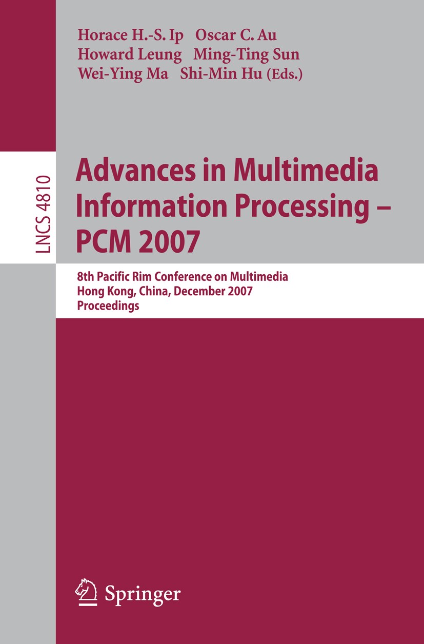 Titlebook: Advances in Multimedia Information Processing - PCM 2007; 8th Pacific Rim Conf Horace H.-S. Ip,Oscar C. Au,Shi-Min Hu Conference proceeding Titlebook: Advances in Multimedia Information Processing - PCM 2007; 8th Pacific Rim Conf Horace H.-S. Ip,Oscar C. Au,Shi-Min Hu Conference proceeding