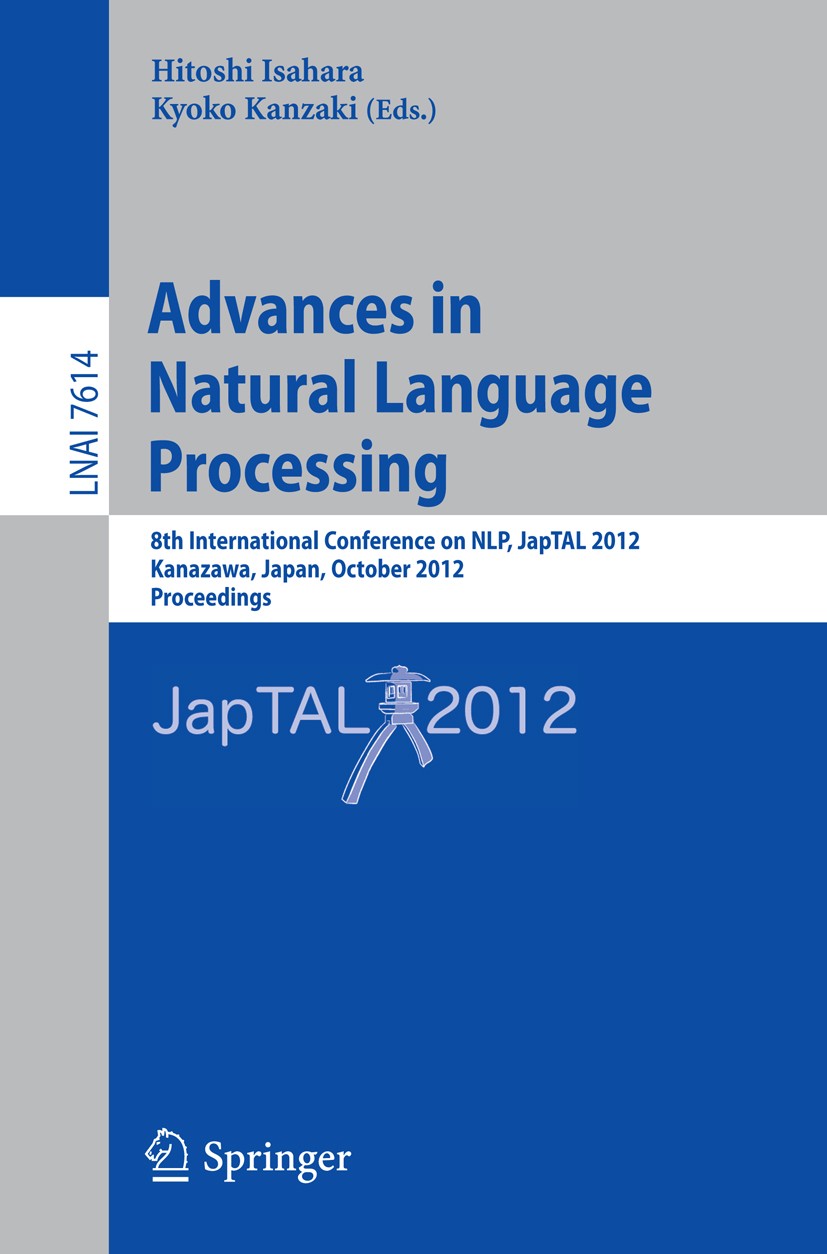 Titlebook: Advances in Natural Language Processing; 8th International Co Hitoshi Isahara,Kyoko Kanzaki Conference proceedings 2012 Springer-Verlag Ber Titlebook: Advances in Natural Language Processing; 8th International Co Hitoshi Isahara,Kyoko Kanzaki Conference proceedings 2012 Springer-Verlag Ber