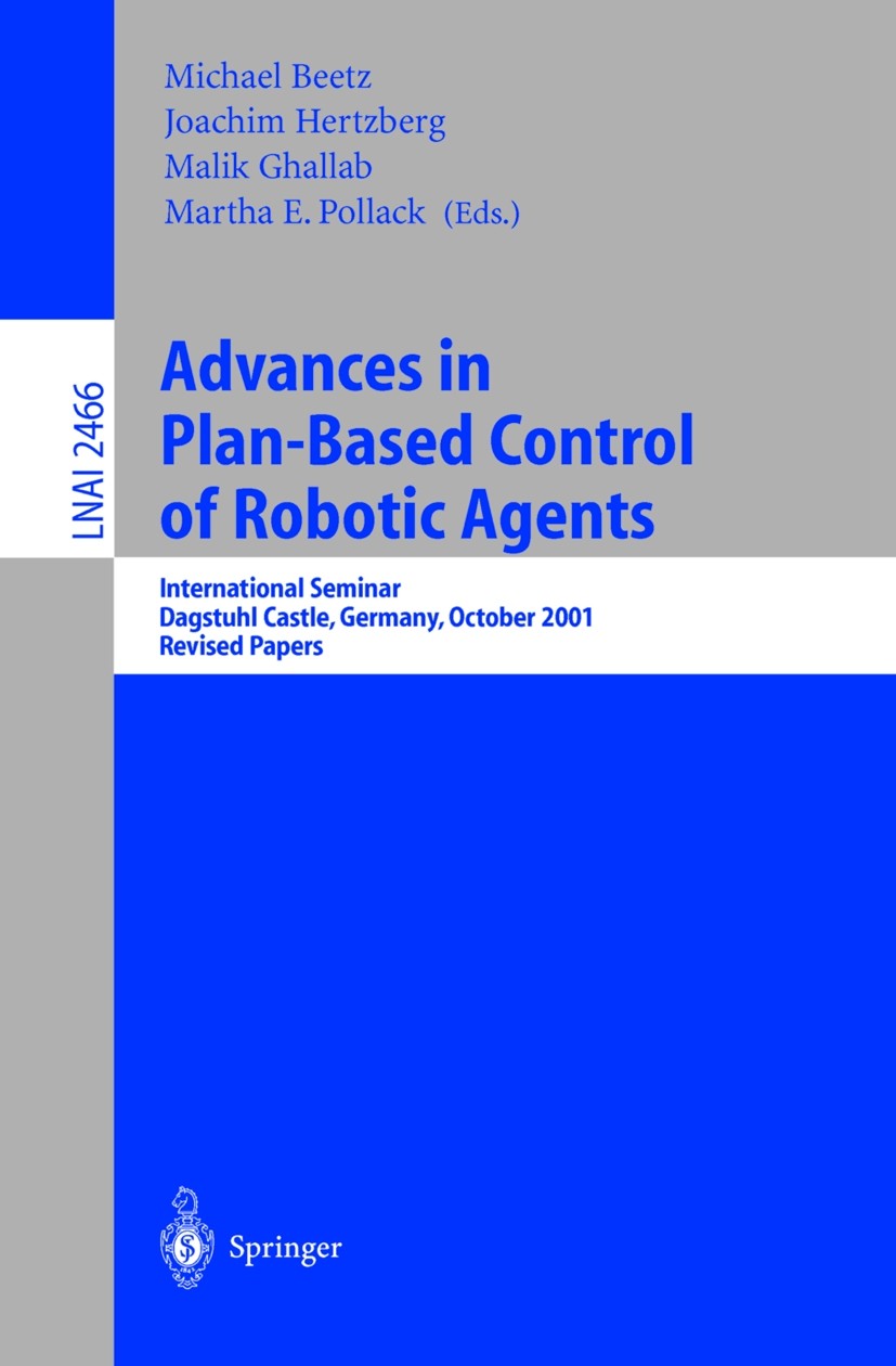 Titlebook: Advances in Plan-Based Control of Robotic Agents; International Semina Michael Beetz,Joachim Hertzberg,Martha E. Pollack Conference proceed Titlebook: Advances in Plan-Based Control of Robotic Agents; International Semina Michael Beetz,Joachim Hertzberg,Martha E. Pollack Conference proceed