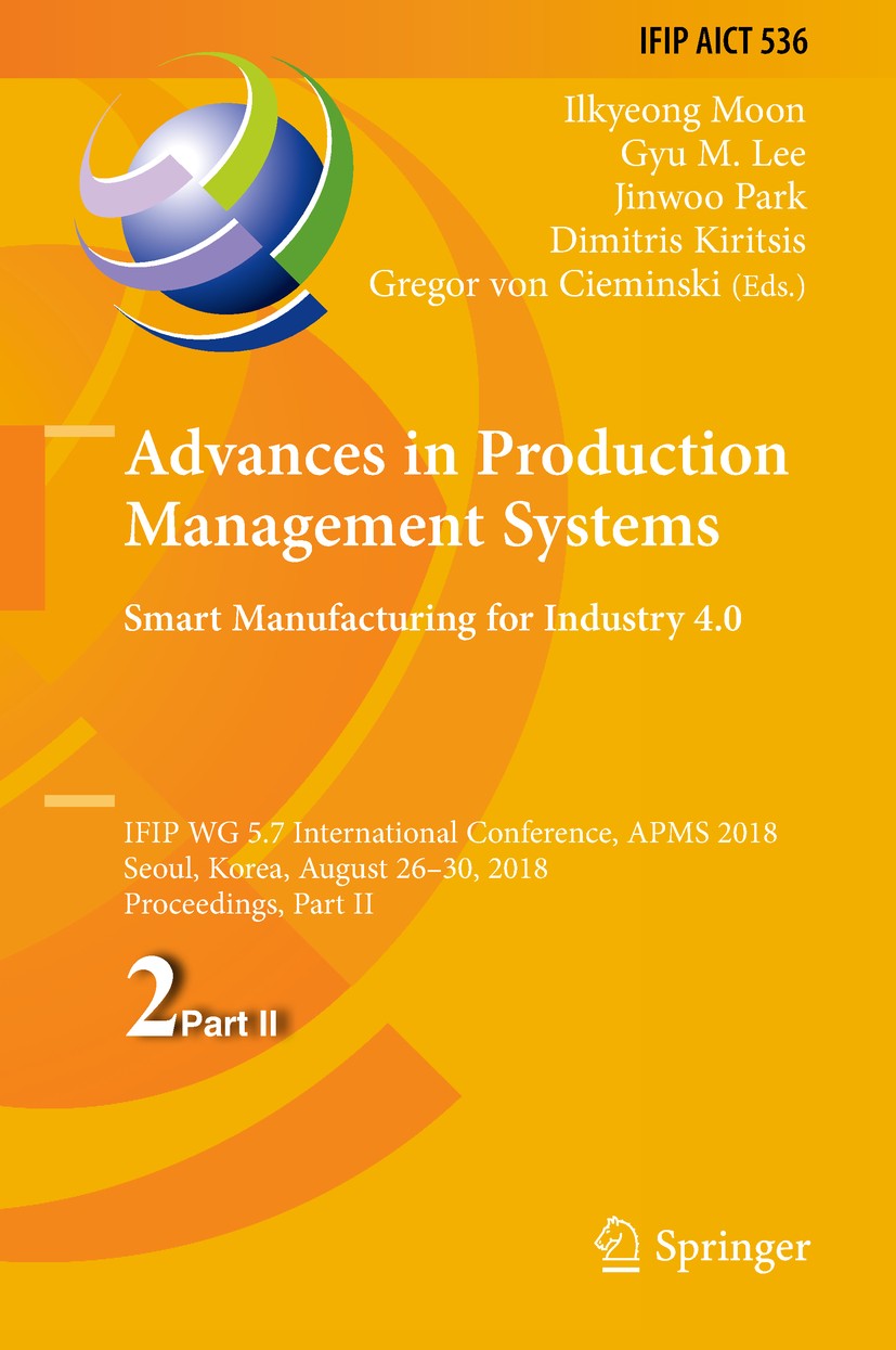 Titlebook: Advances in Production Management Systems. Smart Manufacturing for Industry 4.0; IFIP WG 5.7 Internat Ilkyeong Moon,Gyu M. Lee,Gregor von C Titlebook: Advances in Production Management Systems. Smart Manufacturing for Industry 4.0; IFIP WG 5.7 Internat Ilkyeong Moon,Gyu M. Lee,Gregor von C