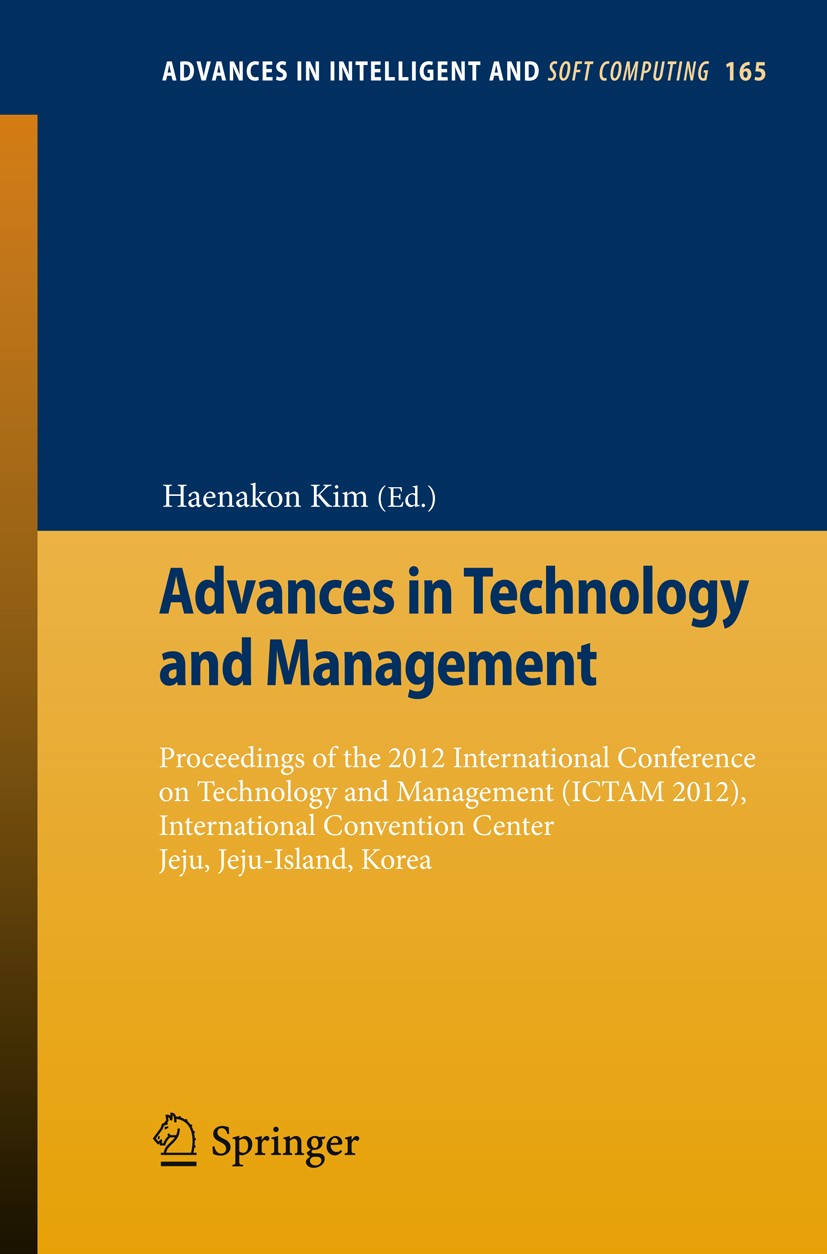Titlebook: Advances in Technology and Management; Proceedings of the 2 Haenakon Kim Conference proceedings 2012 Springer-Verlag Berlin Heidelberg 2012 Titlebook: Advances in Technology and Management; Proceedings of the 2 Haenakon Kim Conference proceedings 2012 Springer-Verlag Berlin Heidelberg 2012