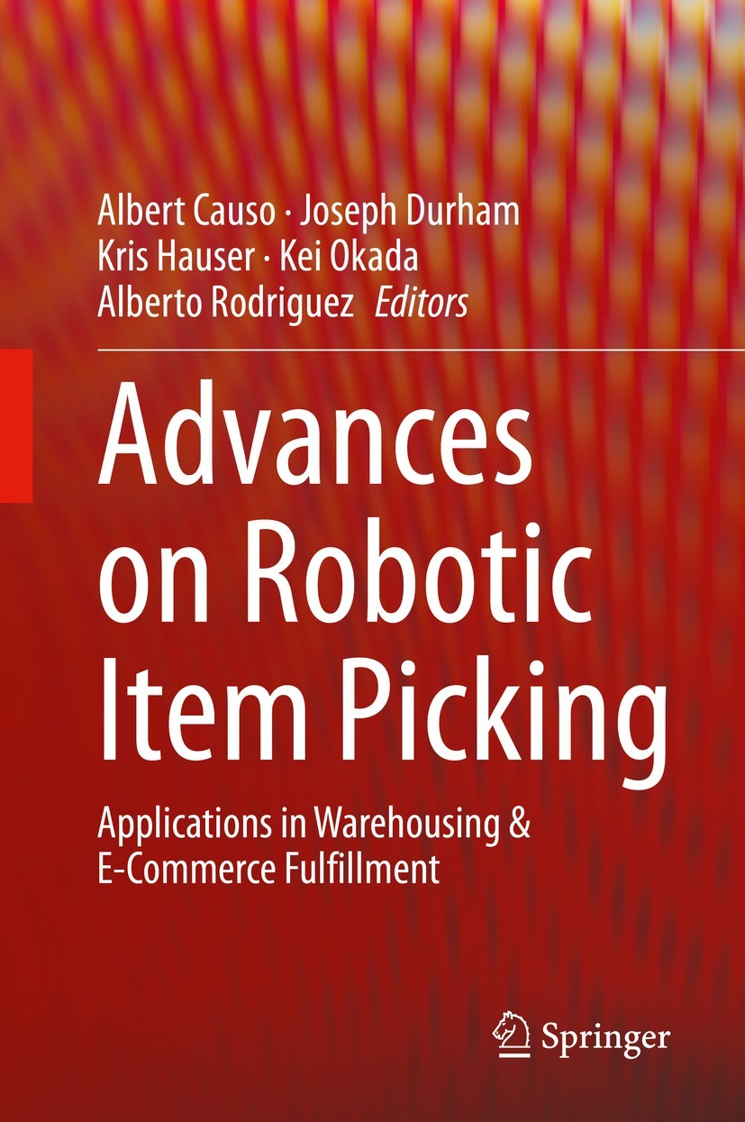 Titlebook: Advances on Robotic Item Picking; Applications in Ware Albert Causo,Joseph Durham,Alberto Rodriguez Book 2020 Springer Nature Switzerland A Titlebook: Advances on Robotic Item Picking; Applications in Ware Albert Causo,Joseph Durham,Alberto Rodriguez Book 2020 Springer Nature Switzerland A