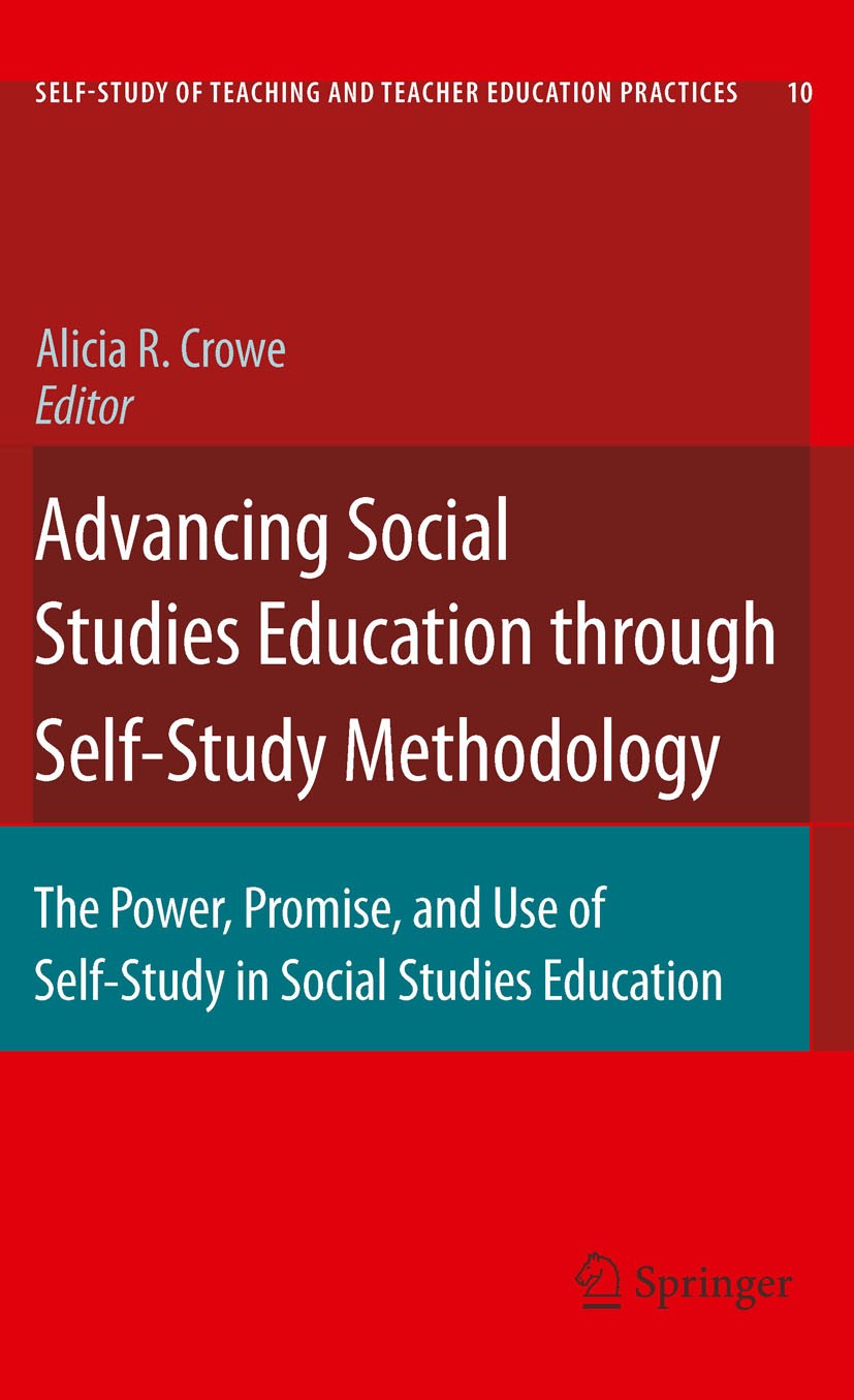 Titlebook: Advancing Social Studies Education through Self-Study Methodology; The Power, Promise, Alicia R. Crowe Book 2010 Springer Science+Business Titlebook: Advancing Social Studies Education through Self-Study Methodology; The Power, Promise, Alicia R. Crowe Book 2010 Springer Science+Business