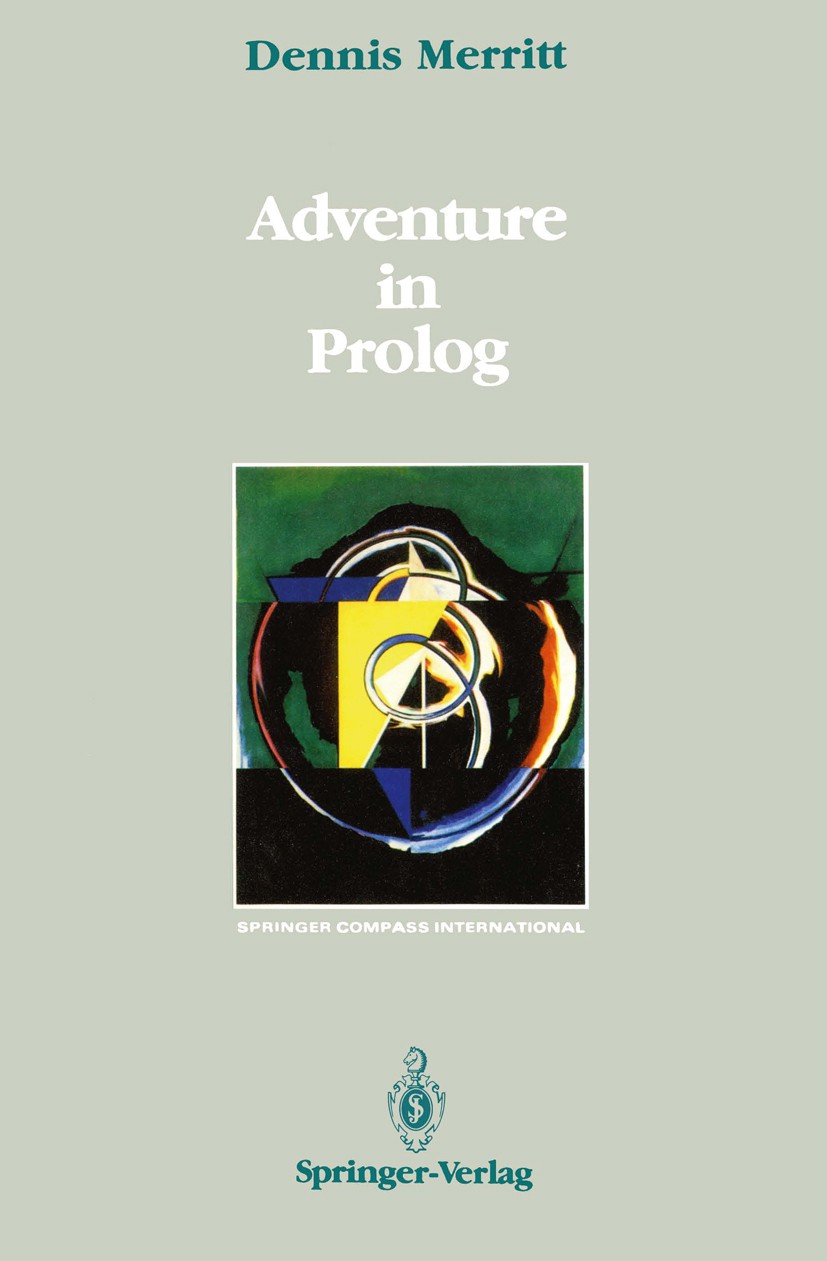 Titlebook: Adventure in Prolog; Dennis Merritt Textbook 1990 Springer-Verlag New York Inc. 1990 Natural.Prolog.behavior.control.data structures.exper Titlebook: Adventure in Prolog; Dennis Merritt Textbook 1990 Springer-Verlag New York Inc. 1990 Natural.Prolog.behavior.control.data structures.exper