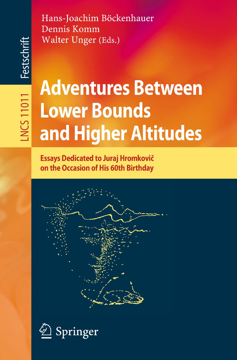 Titlebook: Adventures Between Lower Bounds and Higher Altitudes; Essays Dedicated to Hans-Joachim Böckenhauer,Dennis Komm,Walter Unger Book 2018 Spri Titlebook: Adventures Between Lower Bounds and Higher Altitudes; Essays Dedicated to Hans-Joachim Böckenhauer,Dennis Komm,Walter Unger Book 2018 Spri