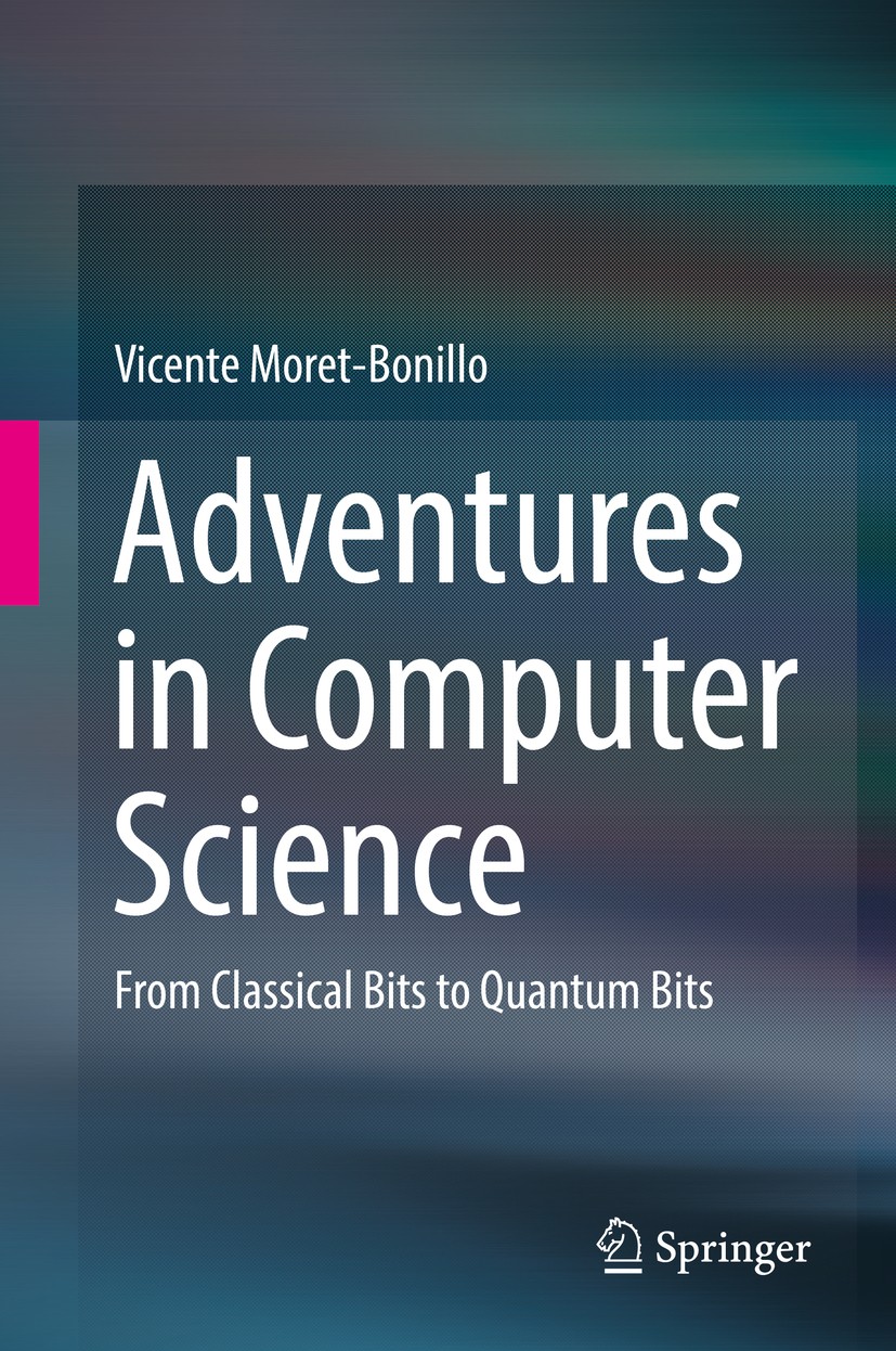 Titlebook: Adventures in Computer Science; From Classical Bits Vicente Moret-Bonillo Textbook 2017 Springer International Publishing AG 2017 Quantum Titlebook: Adventures in Computer Science; From Classical Bits Vicente Moret-Bonillo Textbook 2017 Springer International Publishing AG 2017 Quantum
