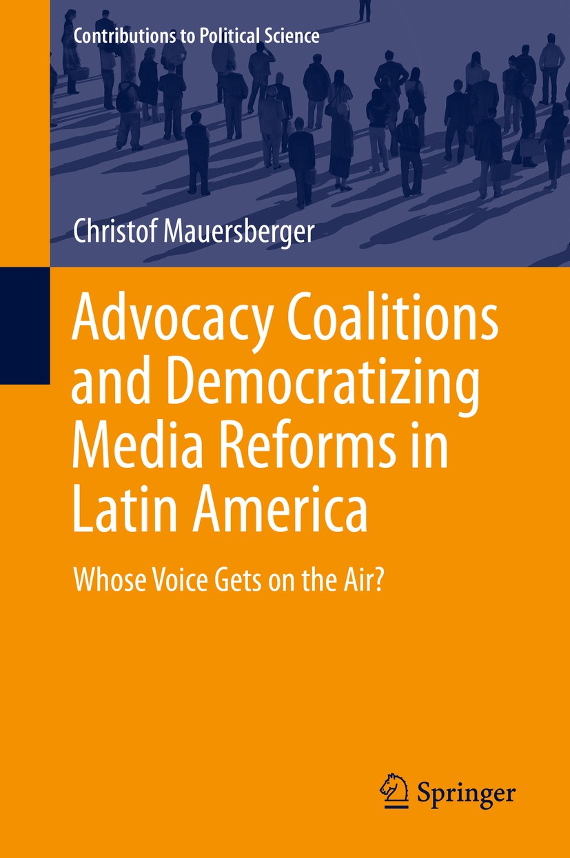 Titlebook: Advocacy Coalitions and Democratizing Media Reforms in Latin America; Whose Voice Gets on Christof Mauersberger Book 2016 Springer Interna Titlebook: Advocacy Coalitions and Democratizing Media Reforms in Latin America; Whose Voice Gets on Christof Mauersberger Book 2016 Springer Interna