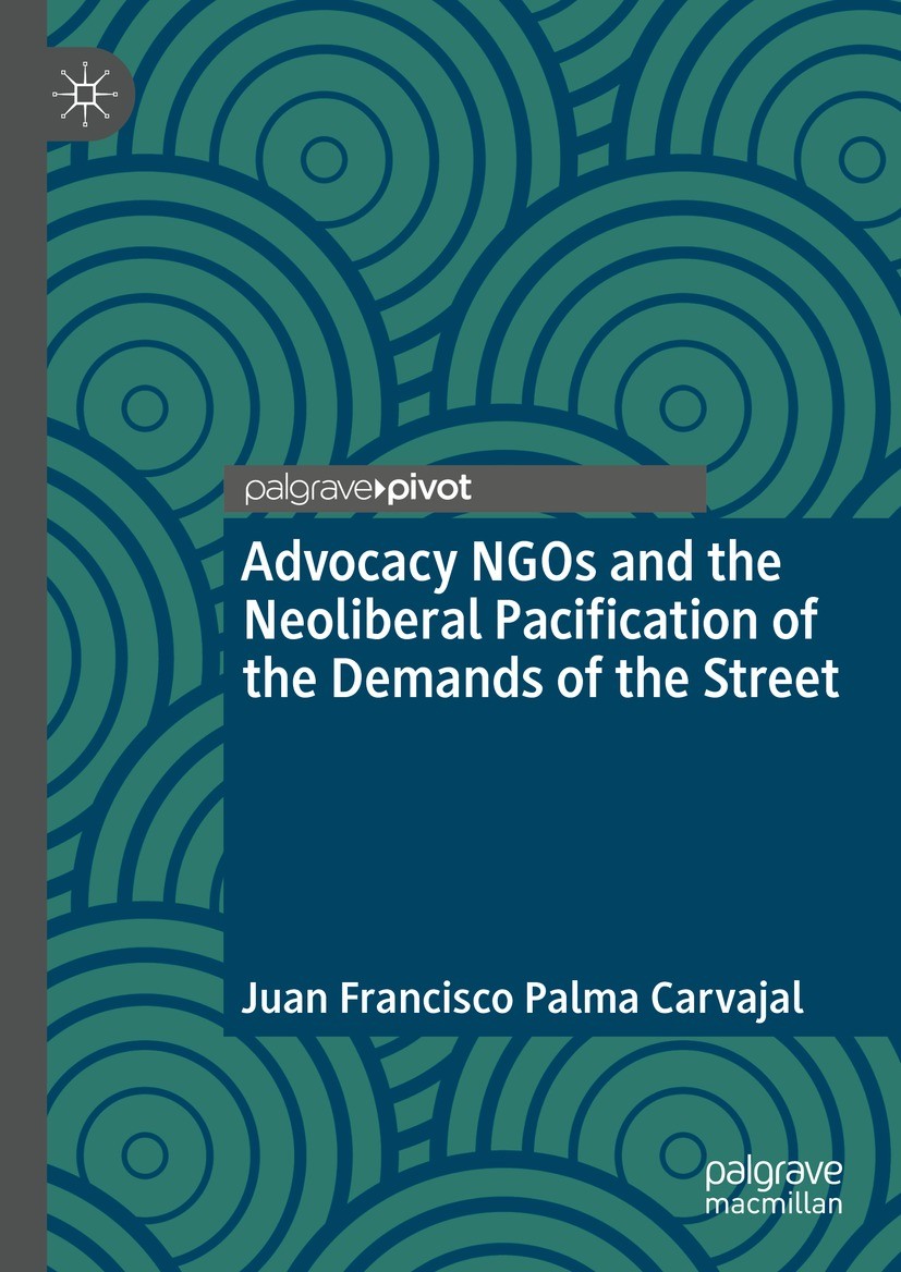 Titlebook: Advocacy NGOs and the Neoliberal Pacification of the Demands of the Street; Juan Francisco Palma Carvajal Book 2021 The Editor(s) (if appl Titlebook: Advocacy NGOs and the Neoliberal Pacification of the Demands of the Street; Juan Francisco Palma Carvajal Book 2021 The Editor(s) (if appl